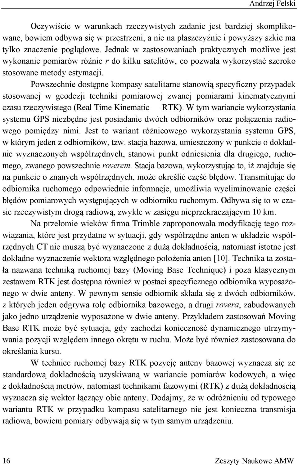 Powszechnie dostępne kompasy satelitarne stanowią specyficzny przypadek stosowanej w geodezji techniki pomiarowej zwanej pomiarami kinematycznymi czasu rzeczywistego (Real Time Kinematic RTK).