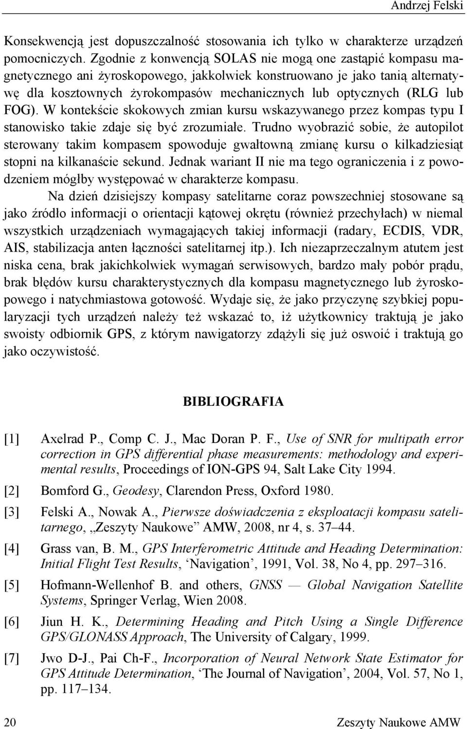 (RLG lub FOG). W kontekście skokowych zmian kursu wskazywanego przez kompas typu I stanowisko takie zdaje się być zrozumiałe.