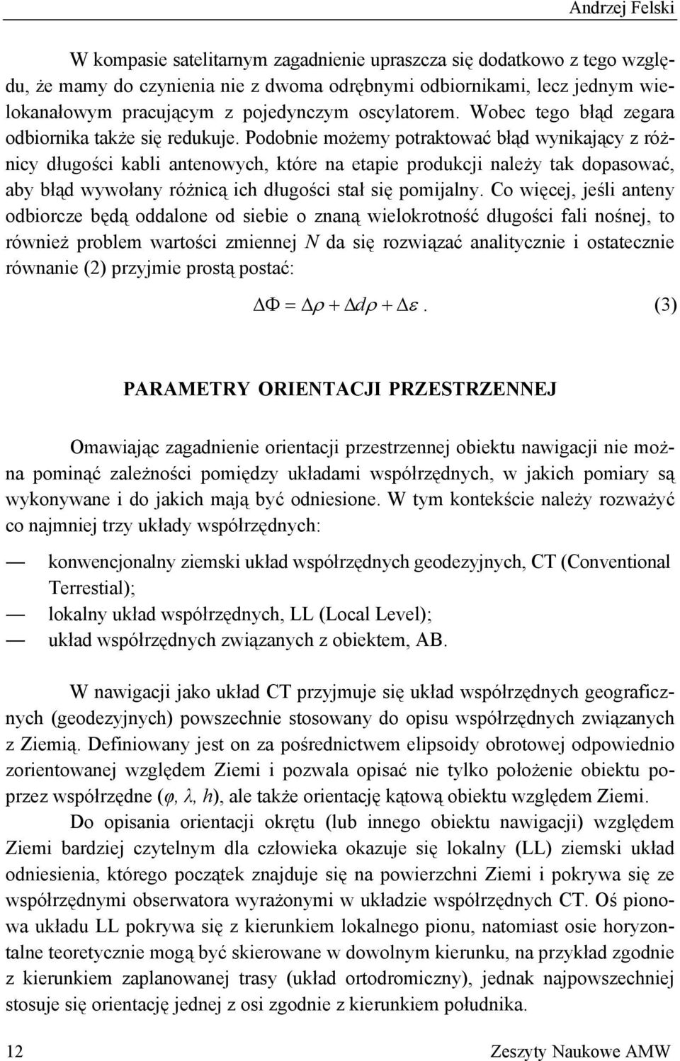 Podobnie możemy potraktować błąd wynikający z różnicy długości kabli antenowych, które na etapie produkcji należy tak dopasować, aby błąd wywołany różnicą ich długości stał się pomijalny.