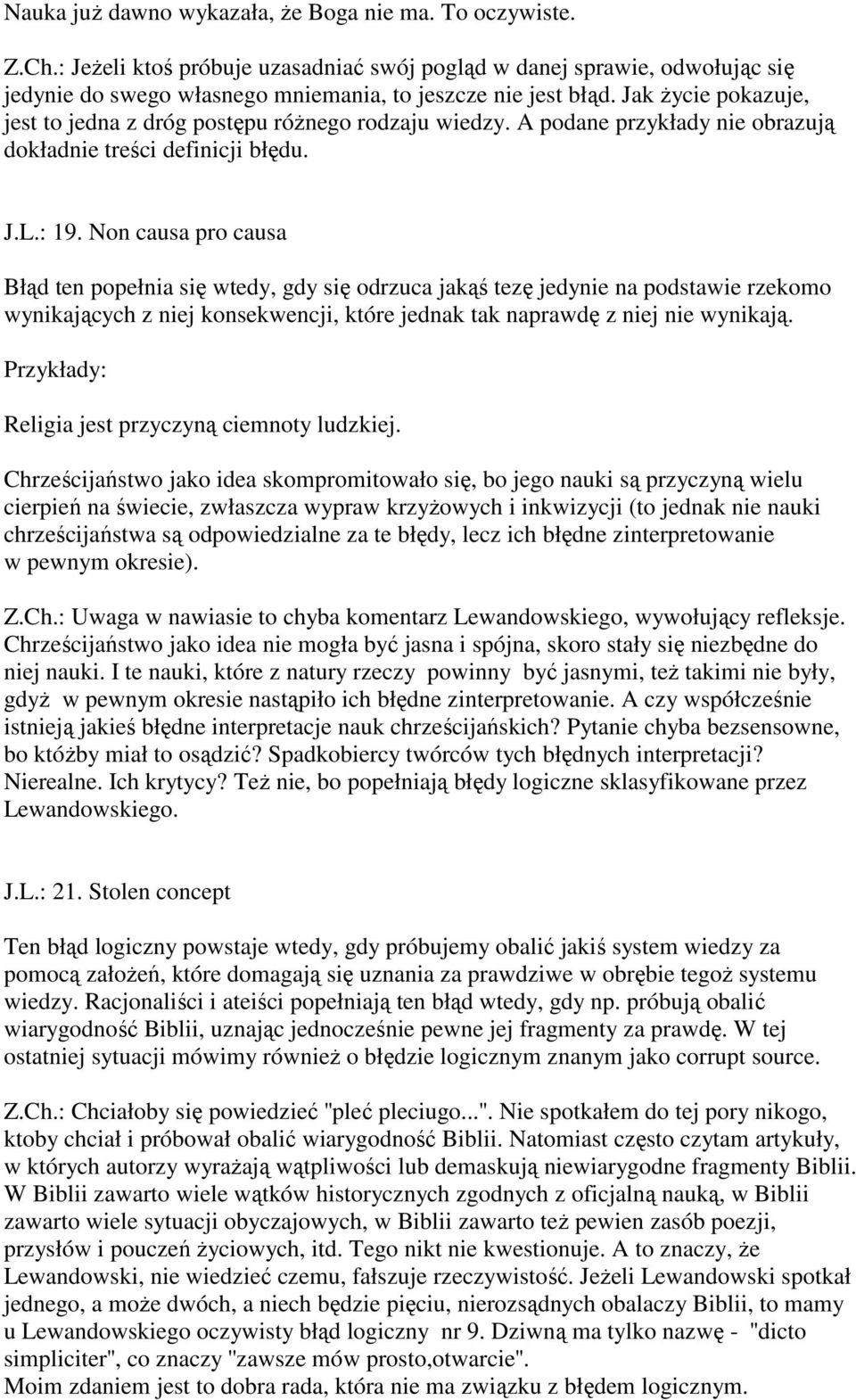 Non causa pro causa Błąd ten popełnia się wtedy, gdy się odrzuca jakąś tezę jedynie na podstawie rzekomo wynikających z niej konsekwencji, które jednak tak naprawdę z niej nie wynikają.