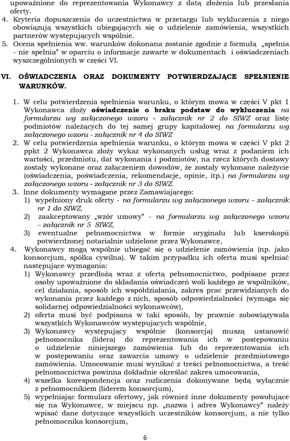 Ocena spełnienia ww. warunków dokonana zostanie zgodnie z formułą spełnia - nie spełnia w oparciu o informacje zawarte w dokumentach i oświadczeniach wyszczególnionych w części VI.