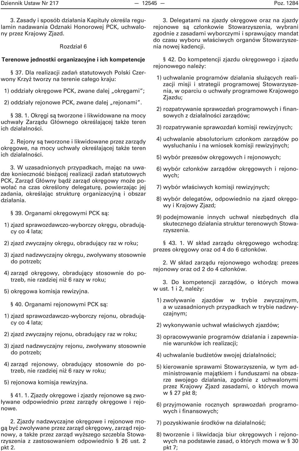 Dla realizacji zadań statutowych Polski Czerwony Krzyż tworzy na terenie całego kraju: 1) oddziały okręgowe PCK, zwane dalej okręgami ; 2) oddziały rejonowe PCK, zwane dalej rejonami. 38. 1. Okręgi są tworzone i likwidowane na mocy uchwały Zarządu Głównego określającej także teren ich działalności.