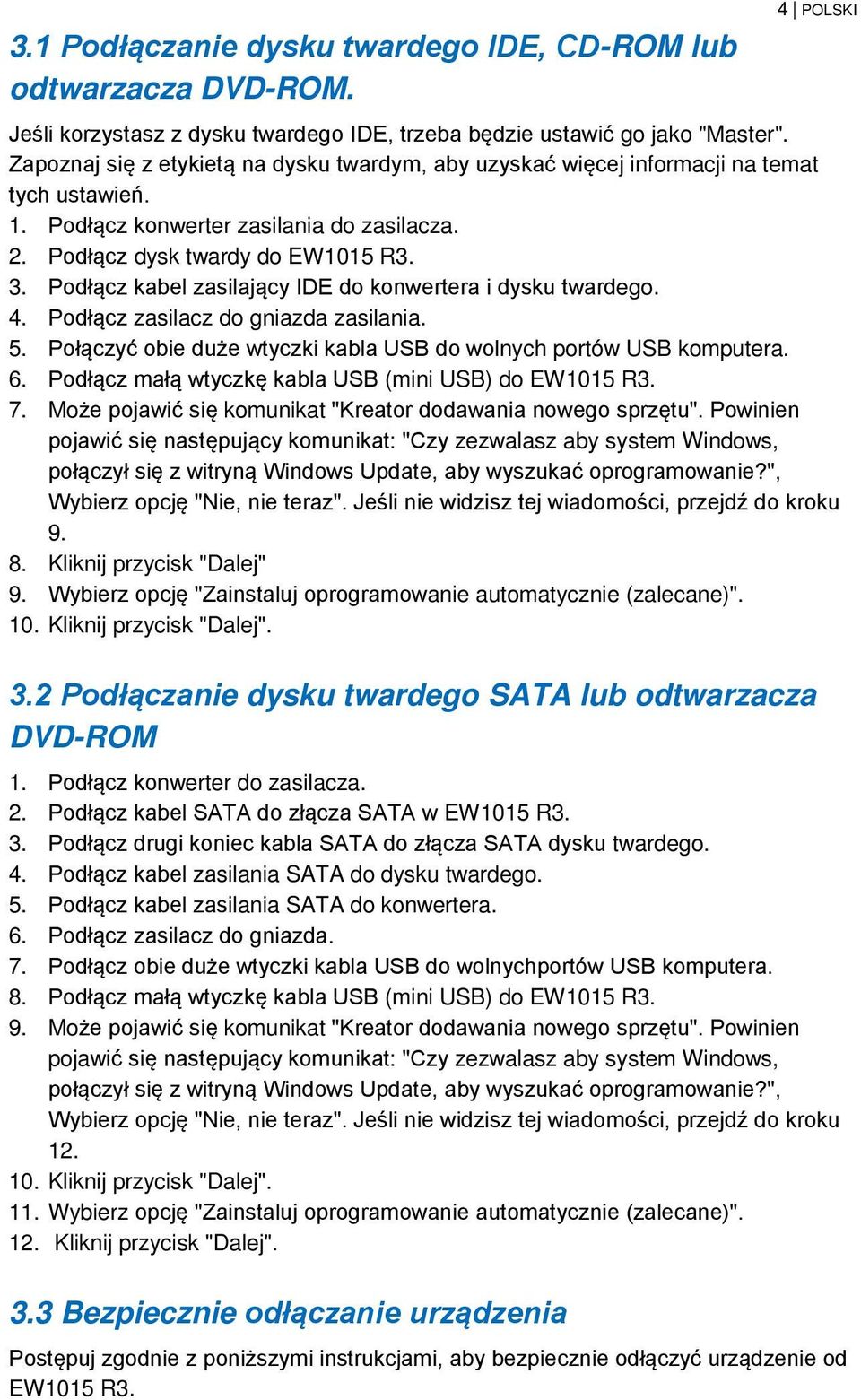 Podłącz kabel zasilający IDE do konwertera i dysku twardego. 4. Podłącz zasilacz do gniazda zasilania. 5. Połączyć obie duże wtyczki kabla USB do wolnych portów USB komputera. 6.