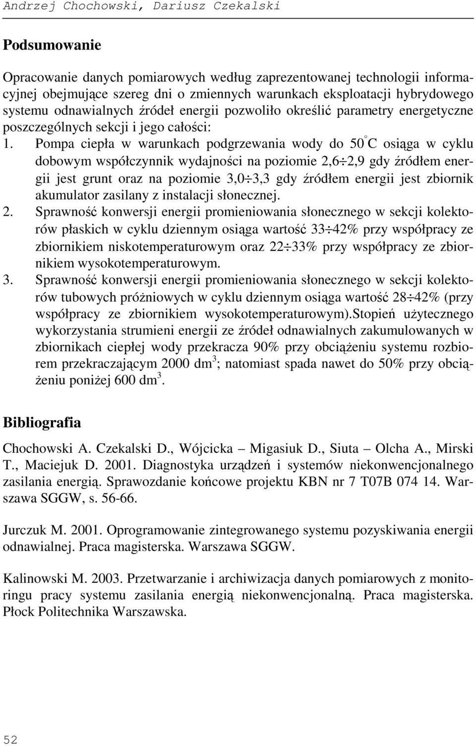 Pompa ciepła w warunkach podgrzewania wody do 50 C osiąga w cyklu dobowym współczynnik wydajności na poziomie 2,6 2,9 gdy źródłem energii jest grunt oraz na poziomie 3,0 3,3 gdy źródłem energii jest