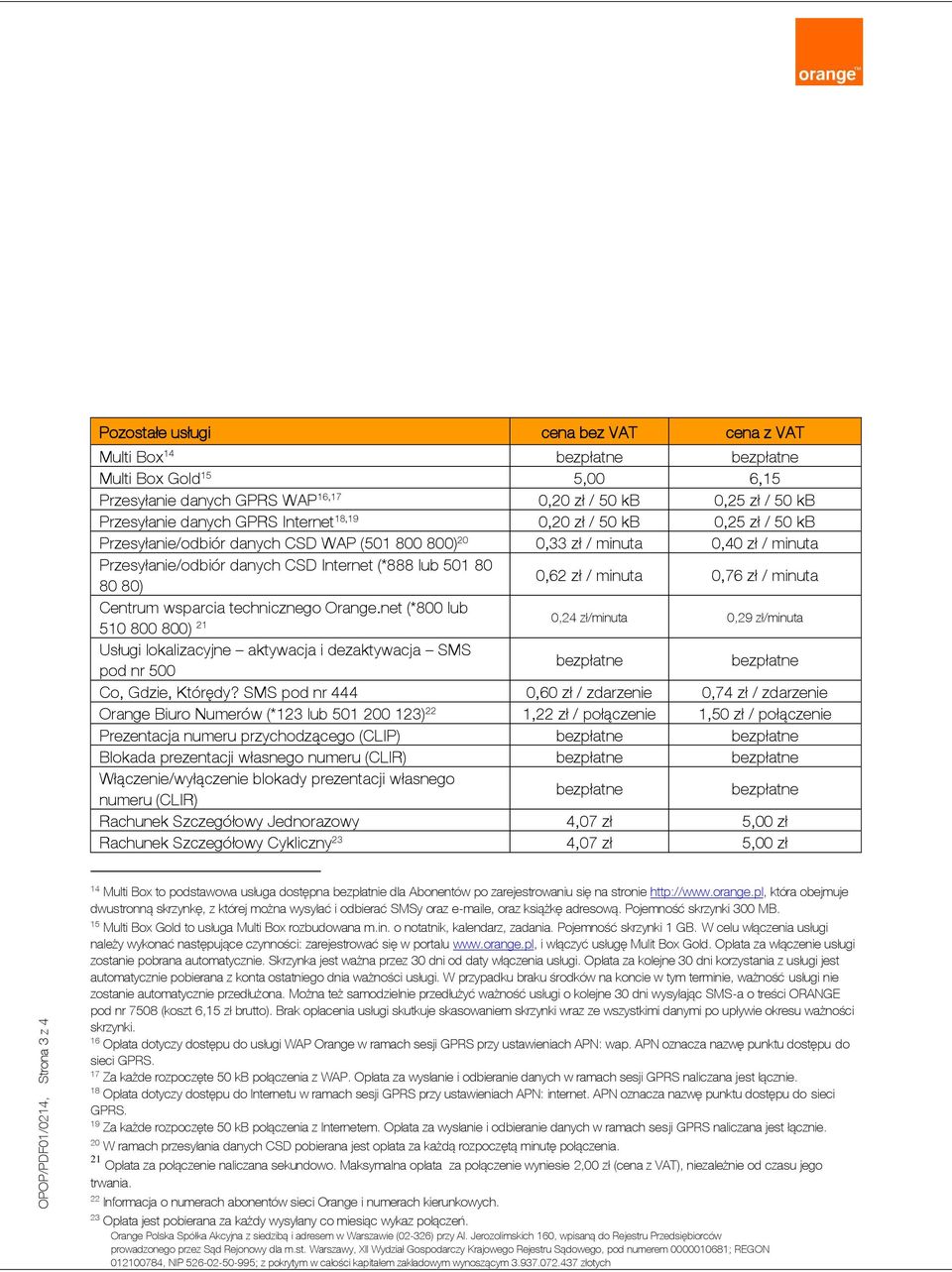 0,62 zł / minuta 0,76 zł / minuta Centrum wsparcia technicznego Orange.net (*800 lub 510 800 800) 21 Usługi lokalizacyjne aktywacja i dezaktywacja SMS pod nr 500 Co, Gdzie, Którędy?