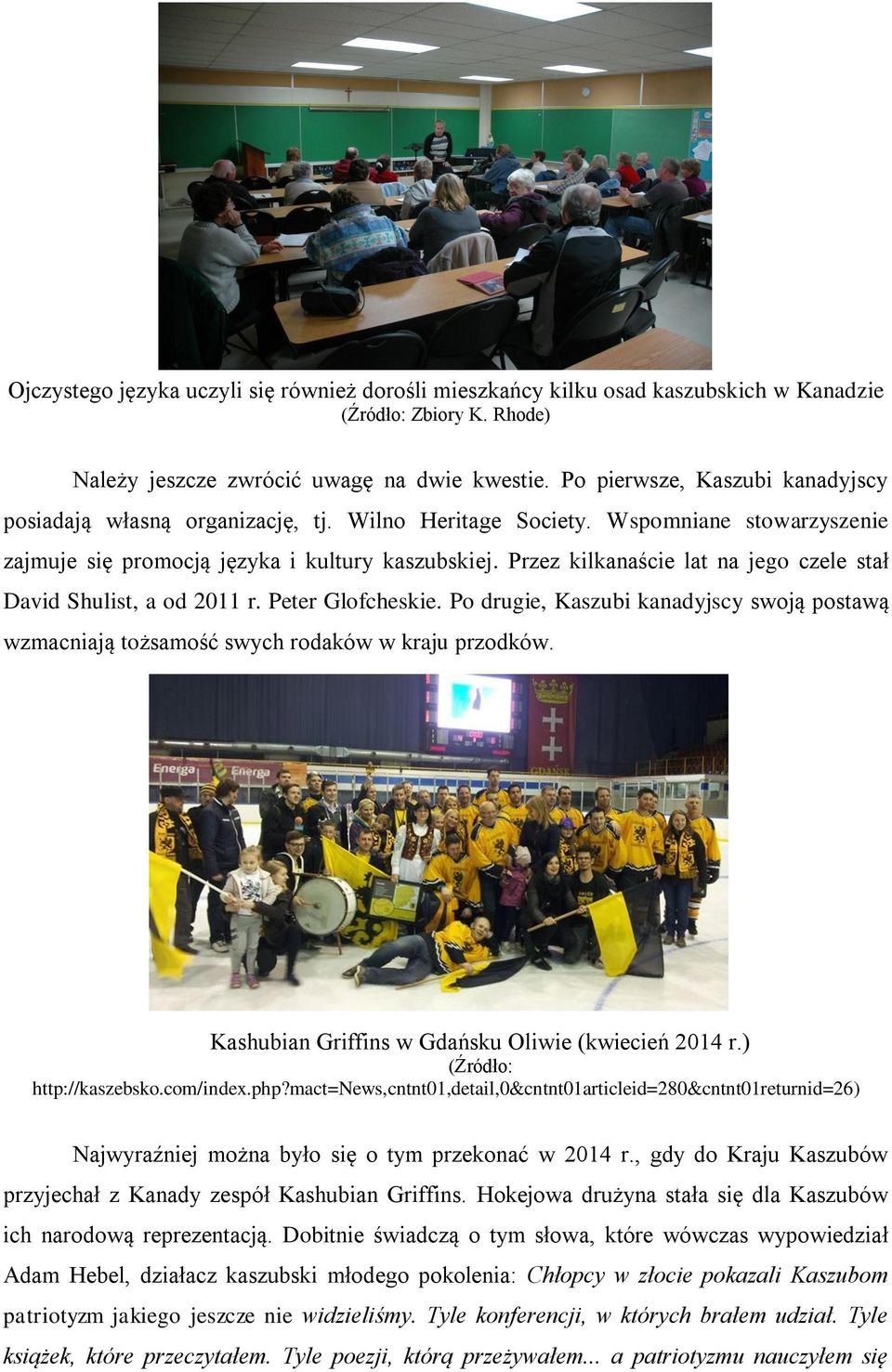 Przez kilkanaście lat na jego czele stał David Shulist, a od 2011 r. Peter Glofcheskie. Po drugie, Kaszubi kanadyjscy swoją postawą wzmacniają tożsamość swych rodaków w kraju przodków.