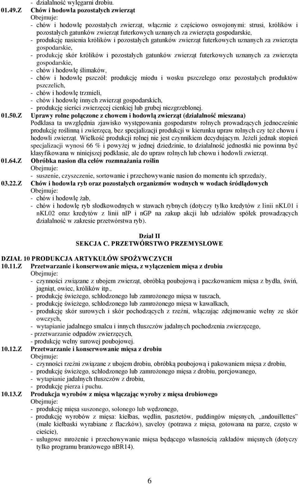 zwierzęta gospodarskie, - produkcję nasienia królików i pozostałych gatunków zwierząt futerkowych uznanych za zwierzęta gospodarskie, - produkcję skór królików i pozostałych gatunków zwierząt