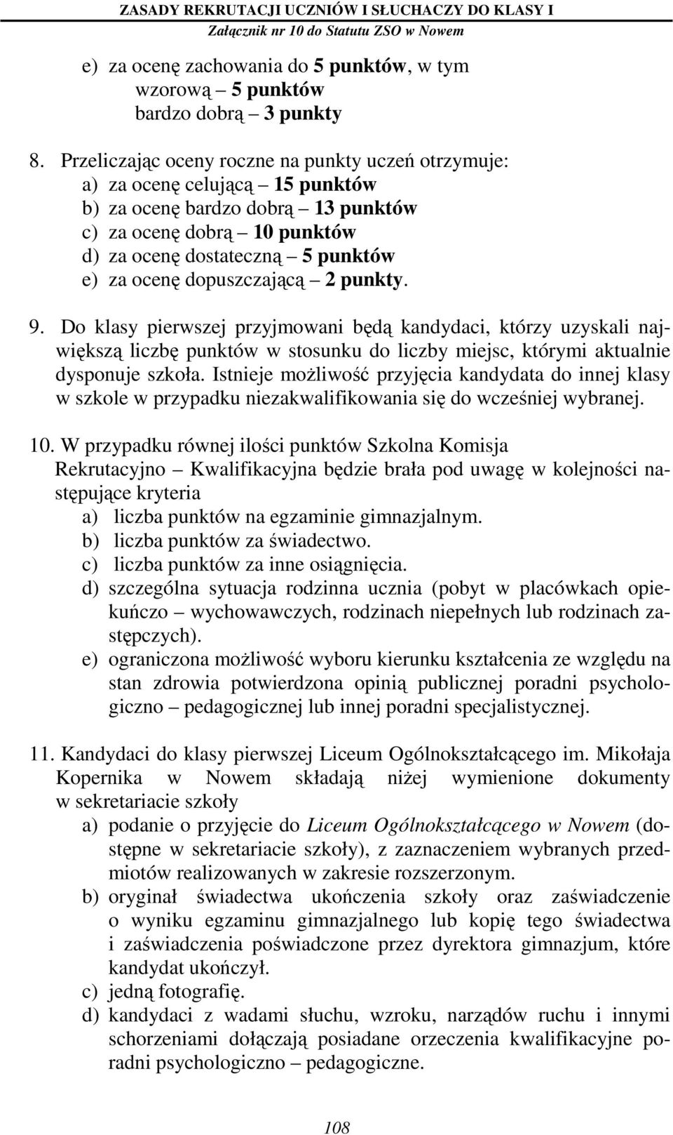 dopuszczającą 2 punkty. 9. Do klasy pierwszej przyjmowani będą kandydaci, którzy uzyskali największą liczbę punktów w stosunku do liczby miejsc, którymi aktualnie dysponuje szkoła.