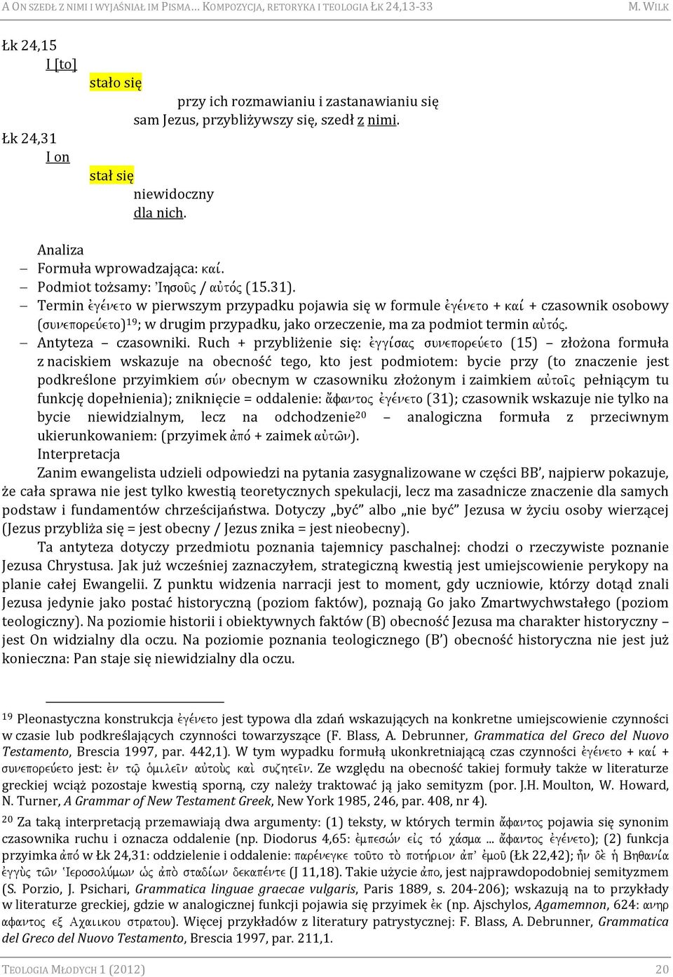 Termin evge,neto w pierwszym przypadku pojawia się w formule evge,neto + kai, + czasownik osobowy (suneporeu,eto) 19 ; w drugim przypadku, jako orzeczenie, ma za podmiot termin auvto,j.