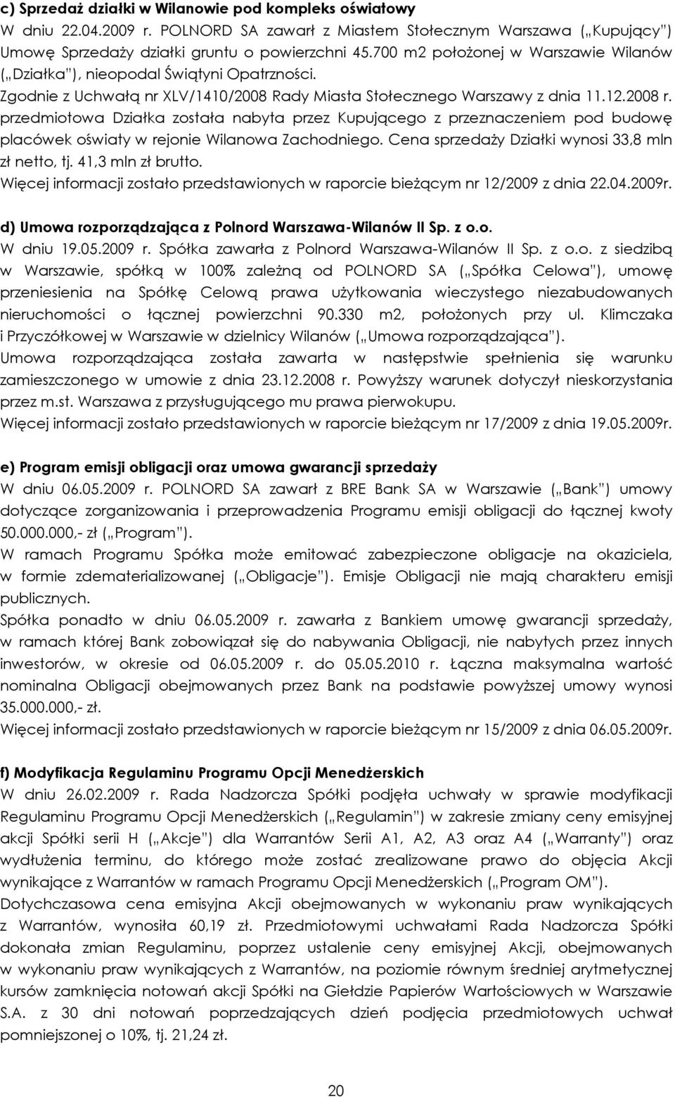 przedmiotowa Działka została nabyta przez Kupującego z przeznaczeniem pod budowę placówek oświaty w rejonie Wilanowa Zachodniego. Cena sprzedaŝy Działki wynosi 33,8 mln zł netto, tj.