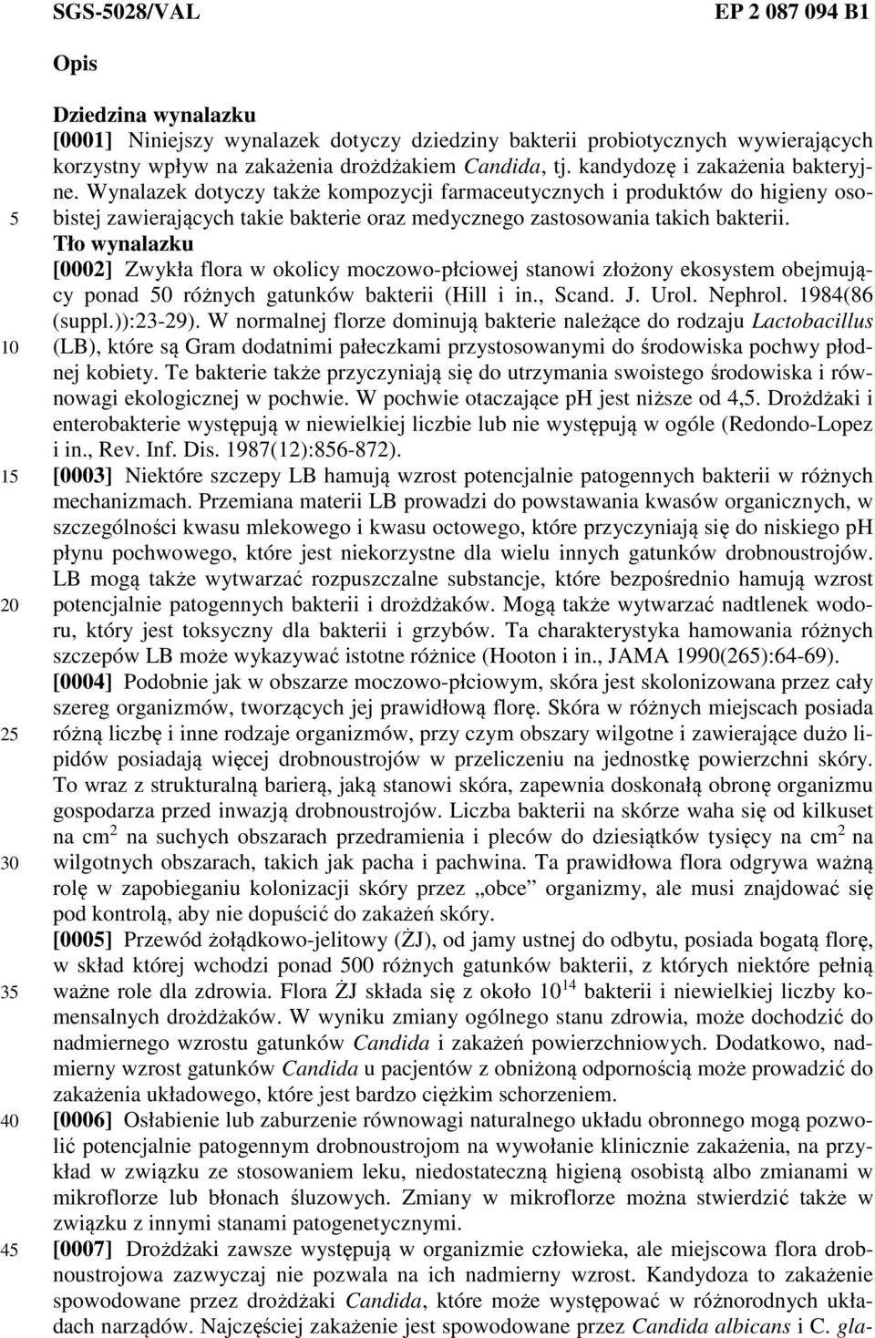 Tło wynalazku [0002] Zwykła flora w okolicy moczowo-płciowej stanowi złożony ekosystem obejmujący ponad 0 różnych gatunków bakterii (Hill i in., Scand. J. Urol. Nephrol. 1984(86 (suppl.)):23-29).