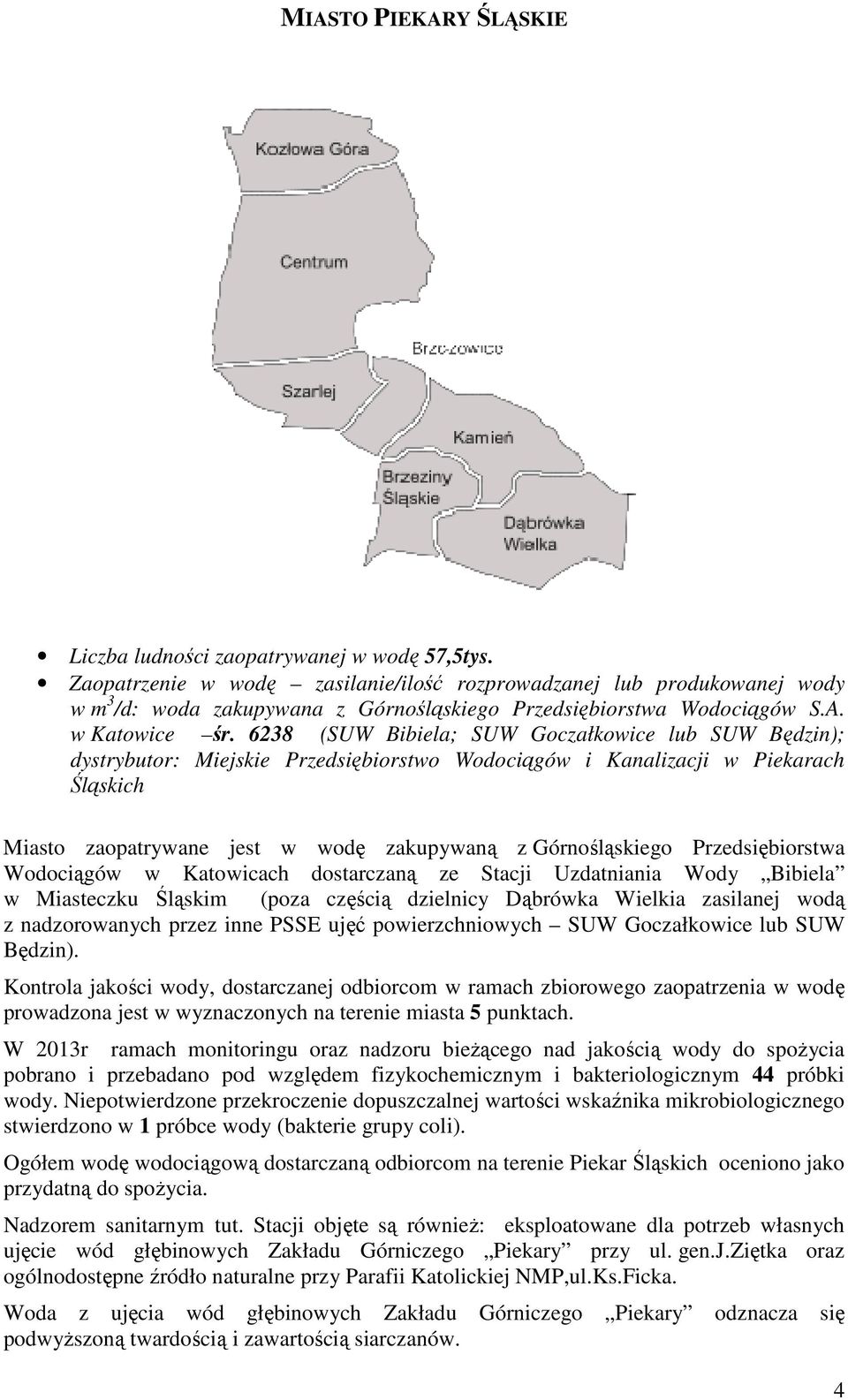 6238 (SUW Bibiela; SUW Goczałkowice lub SUW Będzin); dystrybutor: Miejskie Przedsiębiorstwo Wodociągów i Kanalizacji w Piekarach Śląskich Miasto zaopatrywane jest w wodę zakupywaną z Górnośląskiego