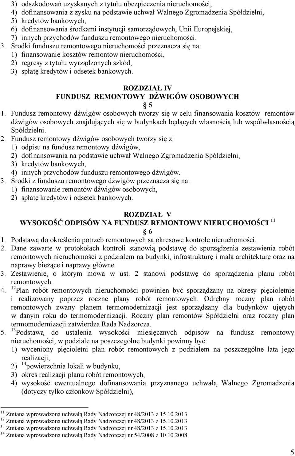 Środki funduszu remontowego nieruchomości przeznacza się na: 1) finansowanie kosztów remontów nieruchomości, 2) regresy z tytułu wyrządzonych szkód, 3) spłatę kredytów i odsetek bankowych.