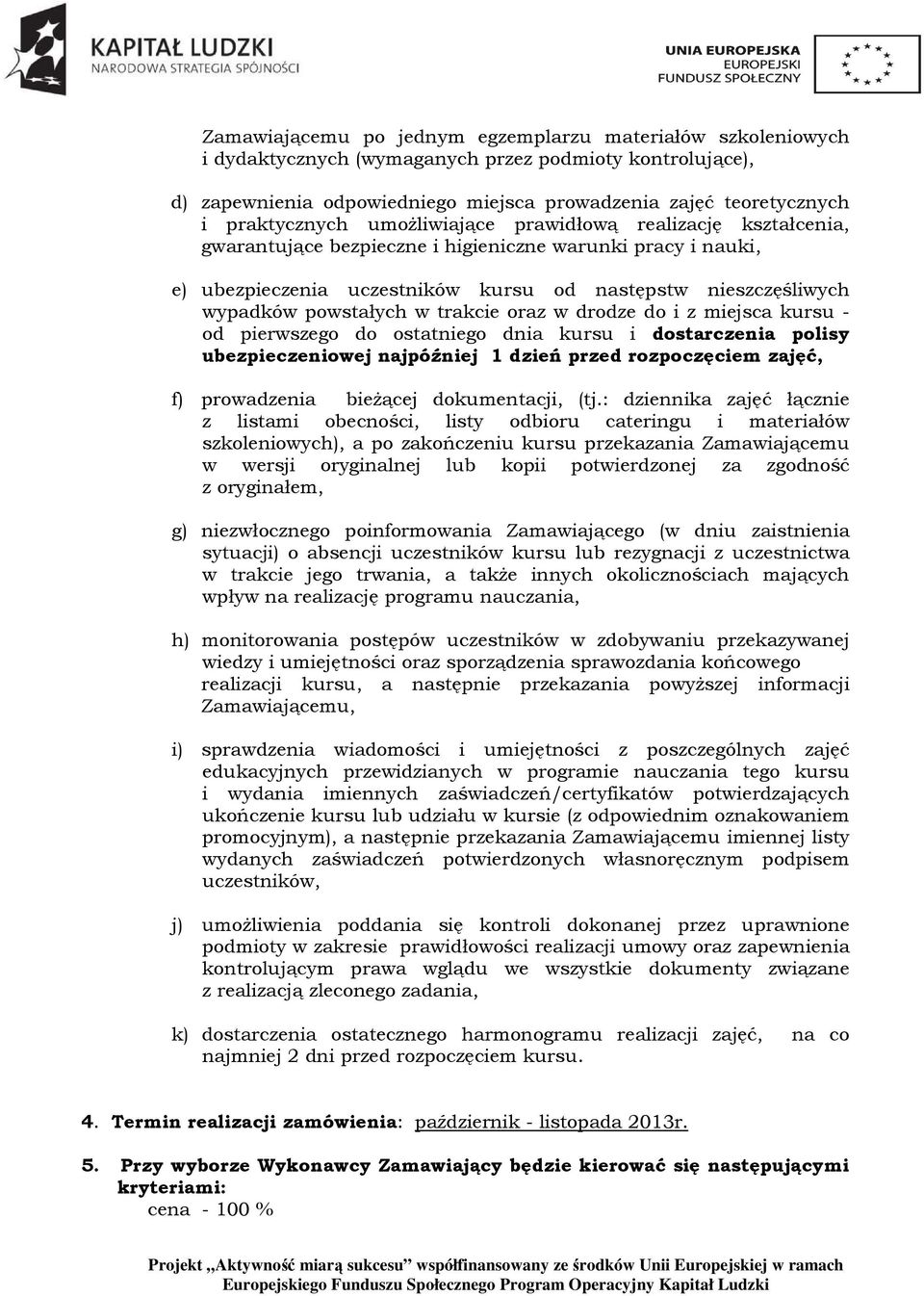 powstałych w trakcie oraz w drodze do i z miejsca kursu - od pierwszego do ostatniego dnia kursu i dostarczenia polisy ubezpieczeniowej najpóźniej 1 dzień przed rozpoczęciem zajęć, f) prowadzenia