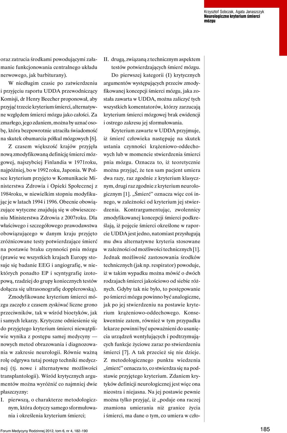 całości. Za zmarłego, jego zdaniem, można by uznać osobę, która bezpowrotnie utraciła świadomość na skutek obumarcia półkul mózgowych [6].