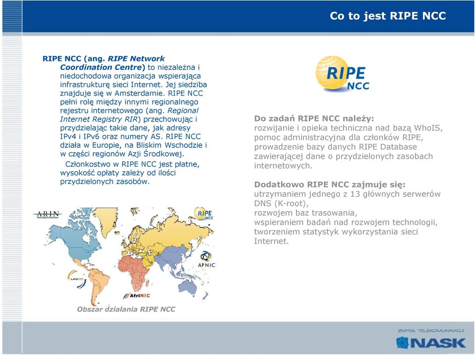 RIPE NCC działa w Europie, na Bliskim Wschodzie i w części regionów Azji Środkowej. Członkostwo w RIPE NCC jest płatne, wysokość opłaty zaleŝy od ilości przydzielonych zasobów.