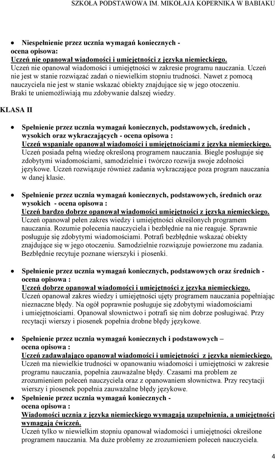 Nawet z pomocą nauczyciela nie jest w stanie wskazać obiekty znajdujące się w jego otoczeniu. Braki te uniemożliwiają mu zdobywanie dalszej wiedzy.