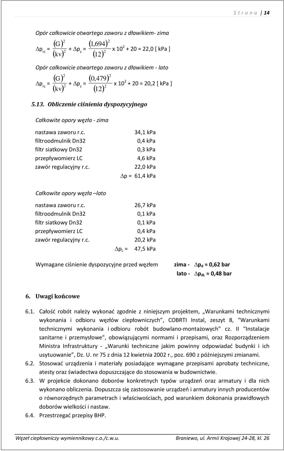 c. 34,1 kpa 0,4 kpa 0,3 kpa 4,6 kpa 22,0 kpa p = 61,4 kpa Całkowite opory węzła lato nastawa zaworu r.c. filtroodmulnik Dn32 filtr siatkowy Dn32 przepływomierz LC zawór regulacyjny r.c. p L = 26,7 kpa 0,1 kpa 0,1 kpa 0,4 kpa 20,2 kpa 47,5 kpa Wymagane ciśnienie dyspozycyjne przed węzłem zima - p d 0,62 bar lato - p dl 0,48 bar 6.