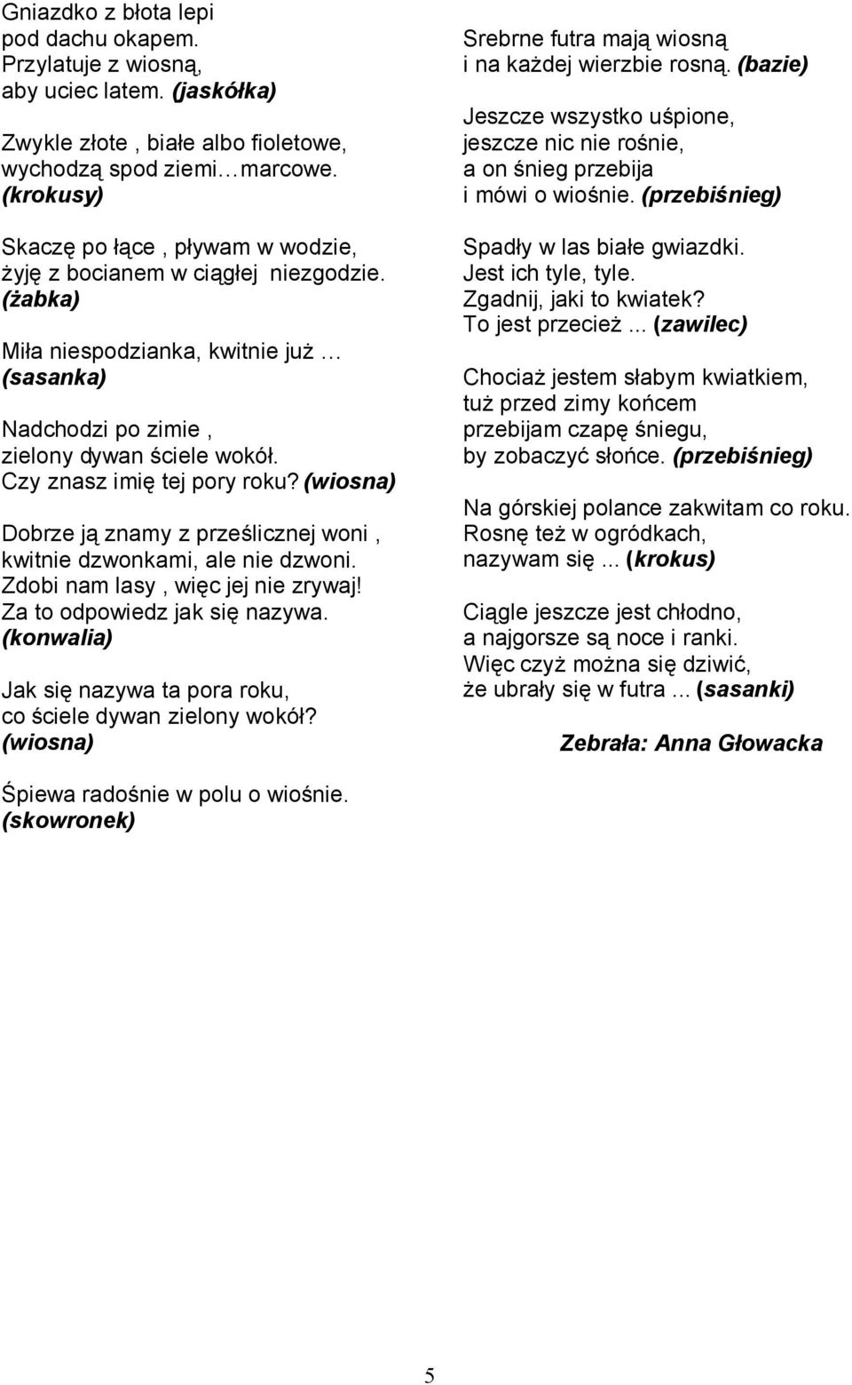 Czy znasz imię tej pory roku? (wiosna) Dobrze ją znamy z prześlicznej woni, kwitnie dzwonkami, ale nie dzwoni. Zdobi nam lasy, więc jej nie zrywaj! Za to odpowiedz jak się nazywa.