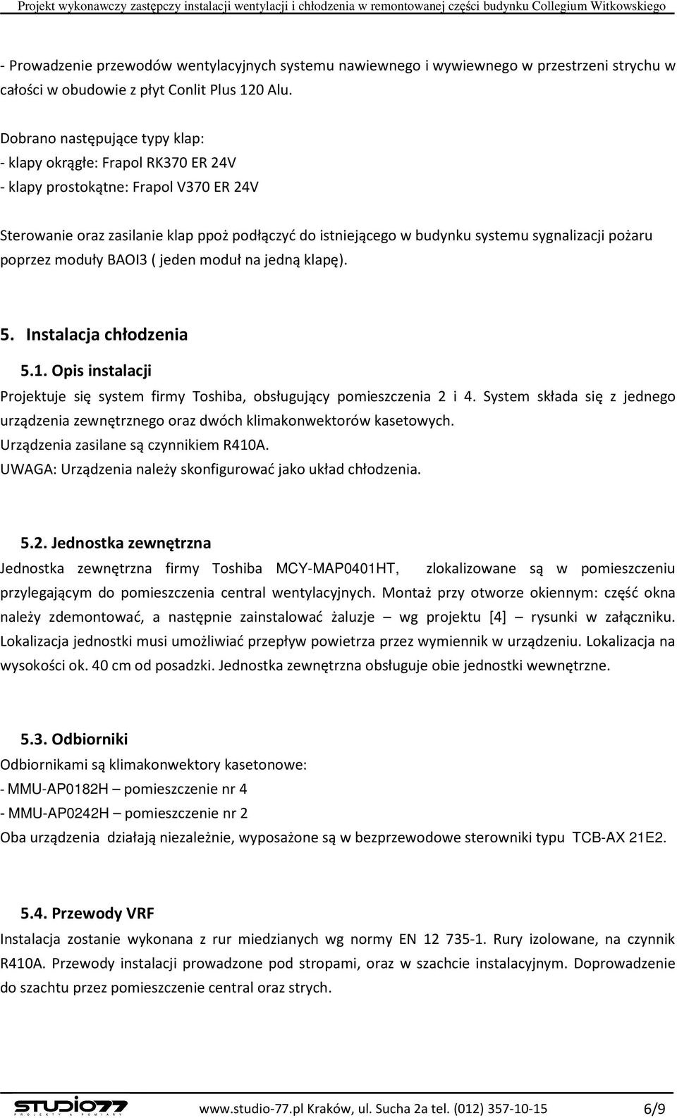 Dobrano następujące typy klap: - klapy okrągłe: Frapol RK370 ER 24V - klapy prostokątne: Frapol V370 ER 24V Sterowanie oraz zasilanie klap ppoż podłączyć do istniejącego w budynku systemu