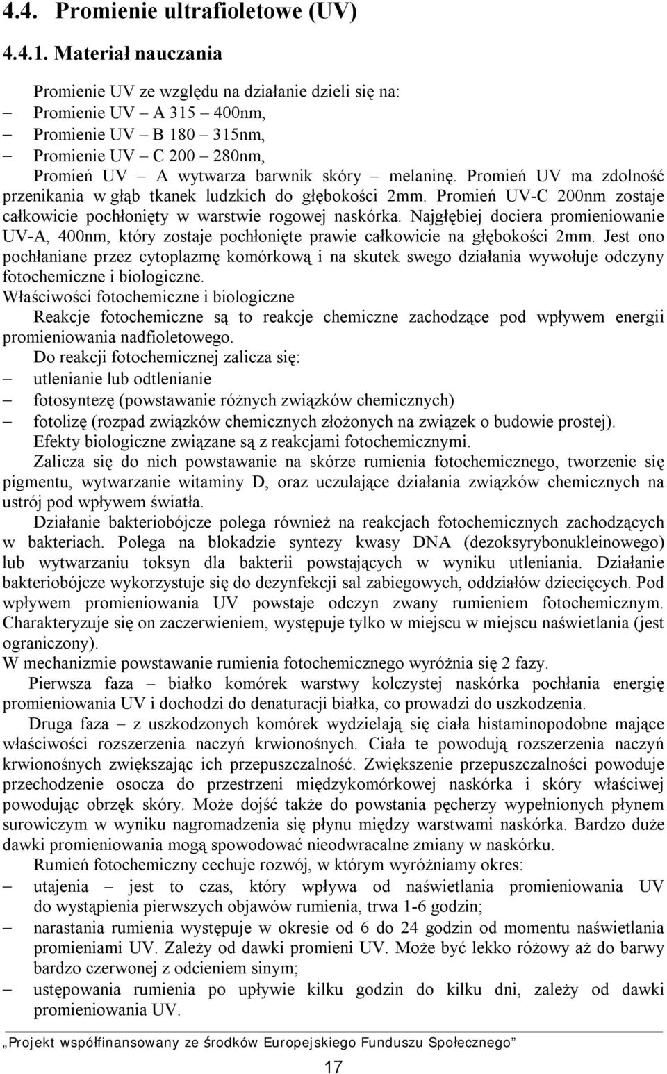 Promień UV ma zdolność przenikania w głąb tkanek ludzkich do głębokości 2mm. Promień UV-C 200nm zostaje całkowicie pochłonięty w warstwie rogowej naskórka.
