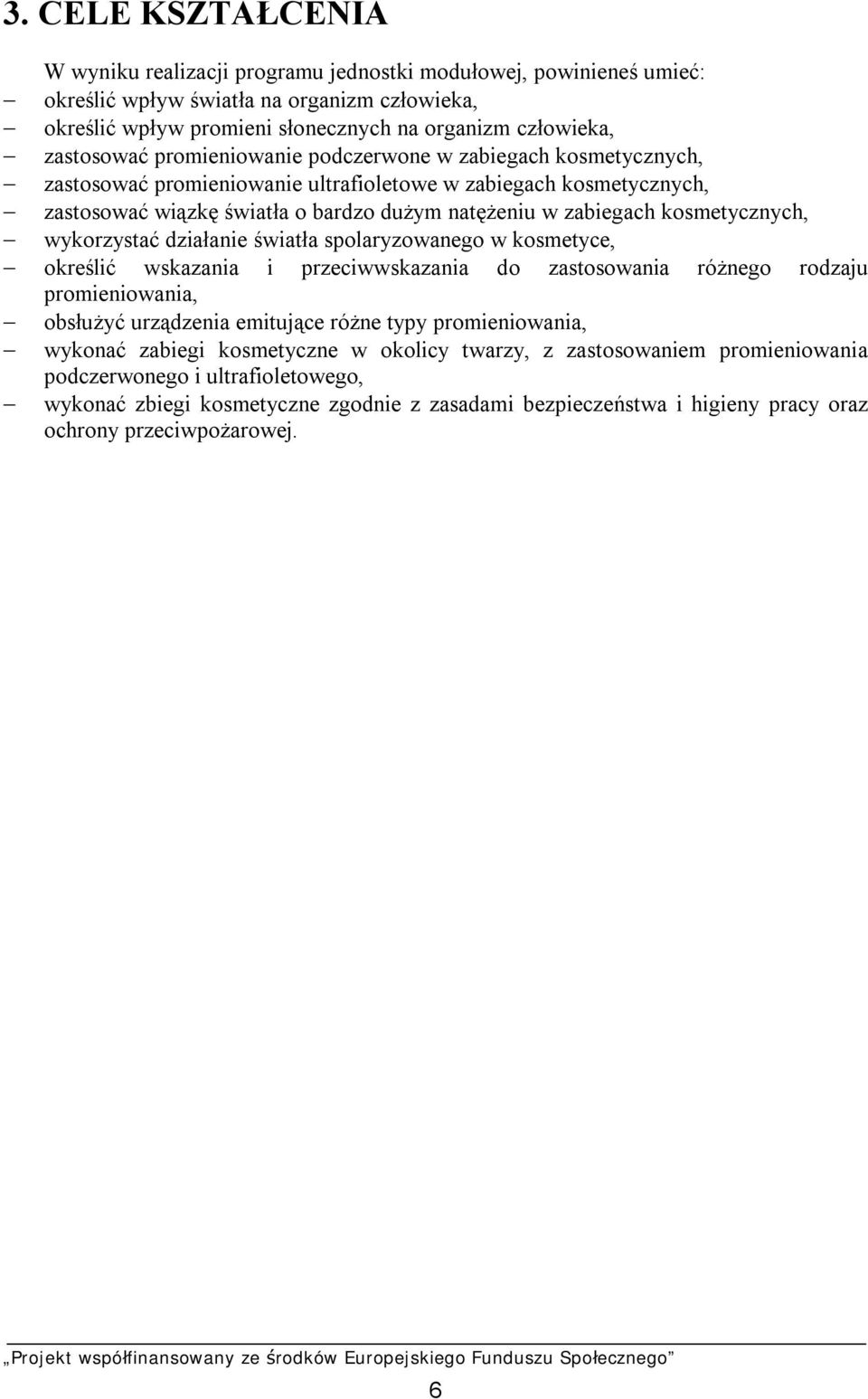 kosmetycznych, wykorzystać działanie światła spolaryzowanego w kosmetyce, określić wskazania i przeciwwskazania do zastosowania różnego rodzaju promieniowania, obsłużyć urządzenia emitujące różne