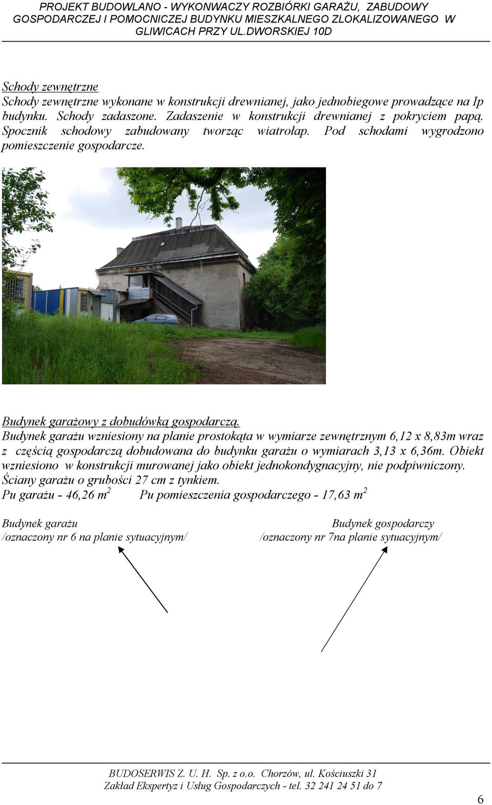 Budynek garażu wzniesiony na planie prostokąta w wymiarze zewnętrznym 6,12 x 8,83m wraz z częścią gospodarczą dobudowana do budynku garażu o wymiarach 3,13 x 6,36m.