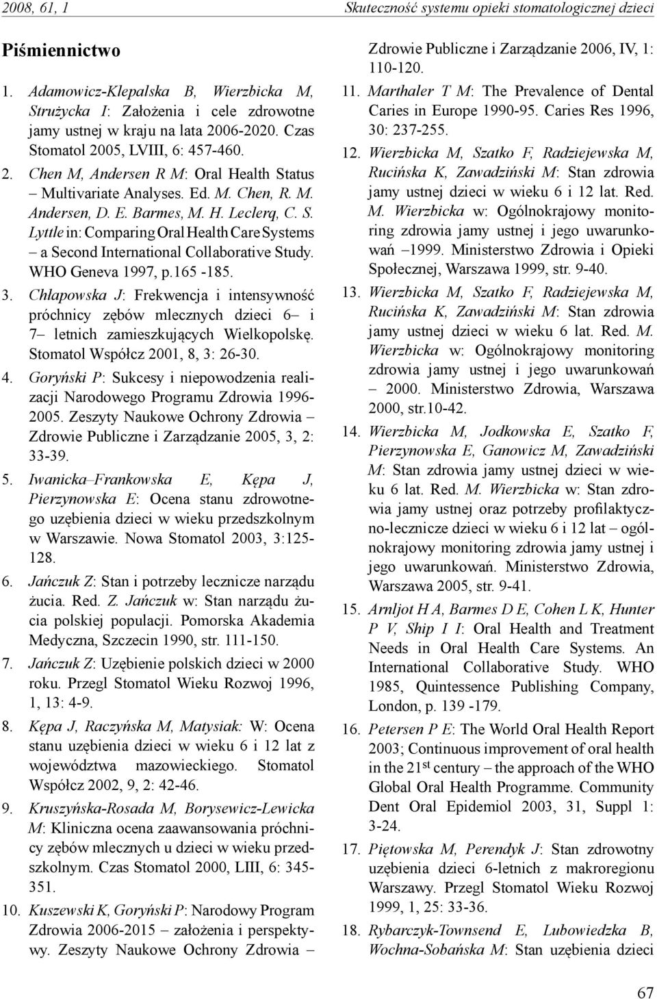 WHO Geneva 1997, p.165-185. 3. Chłapowska J: Frekwencja i intensywność próchnicy zębów mlecznych dzieci 6 i 7 letnich zamieszkujących Wielkopolskę. Stomatol Współcz 2001, 8, 3: 26-30. 4.