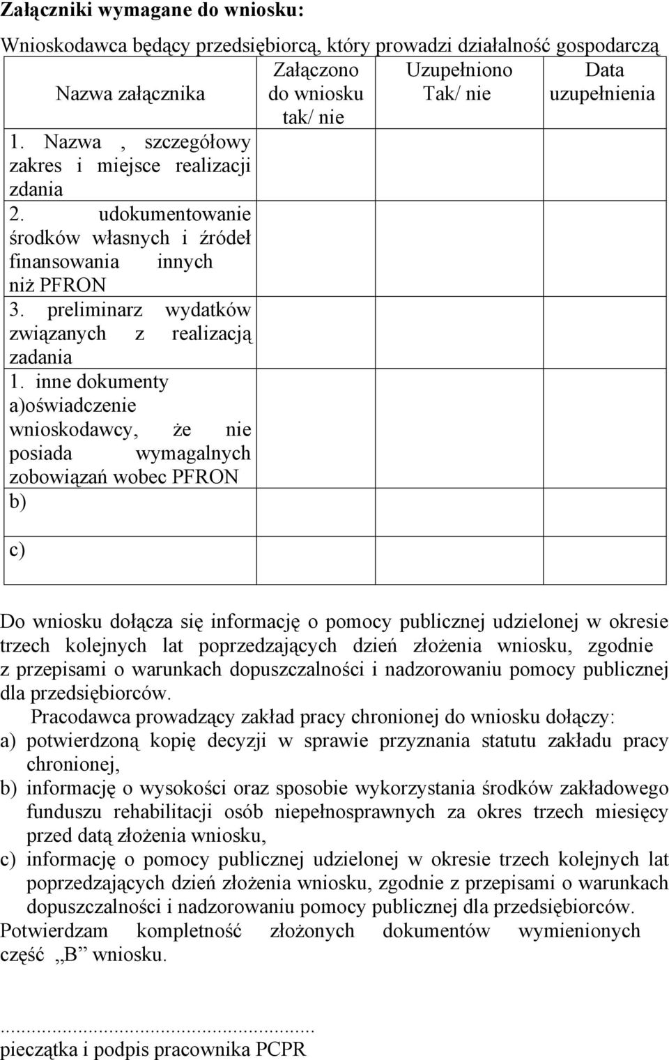 inne dokumenty a)oświadczenie wnioskodawcy, że nie posiada wymagalnych zobowiązań wobec PFRON b) c) Do wniosku dołącza się informację o pomocy publicznej udzielonej w okresie trzech kolejnych lat