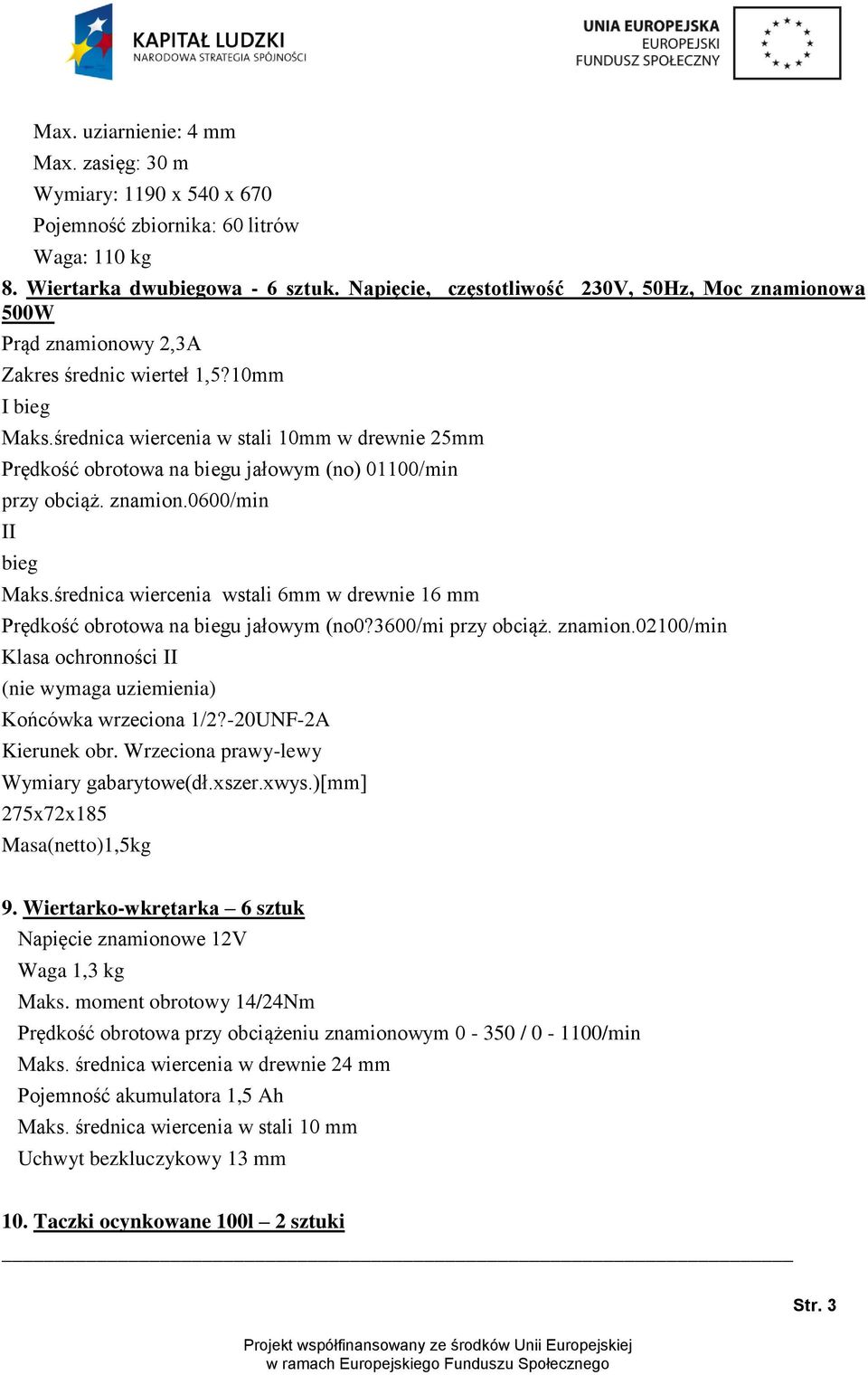 średnica wiercenia w stali 10mm w drewnie 25mm Prędkość obrotowa na biegu jałowym (no) 01100/min przy obciąż. znamion.0600/min II bieg Maks.