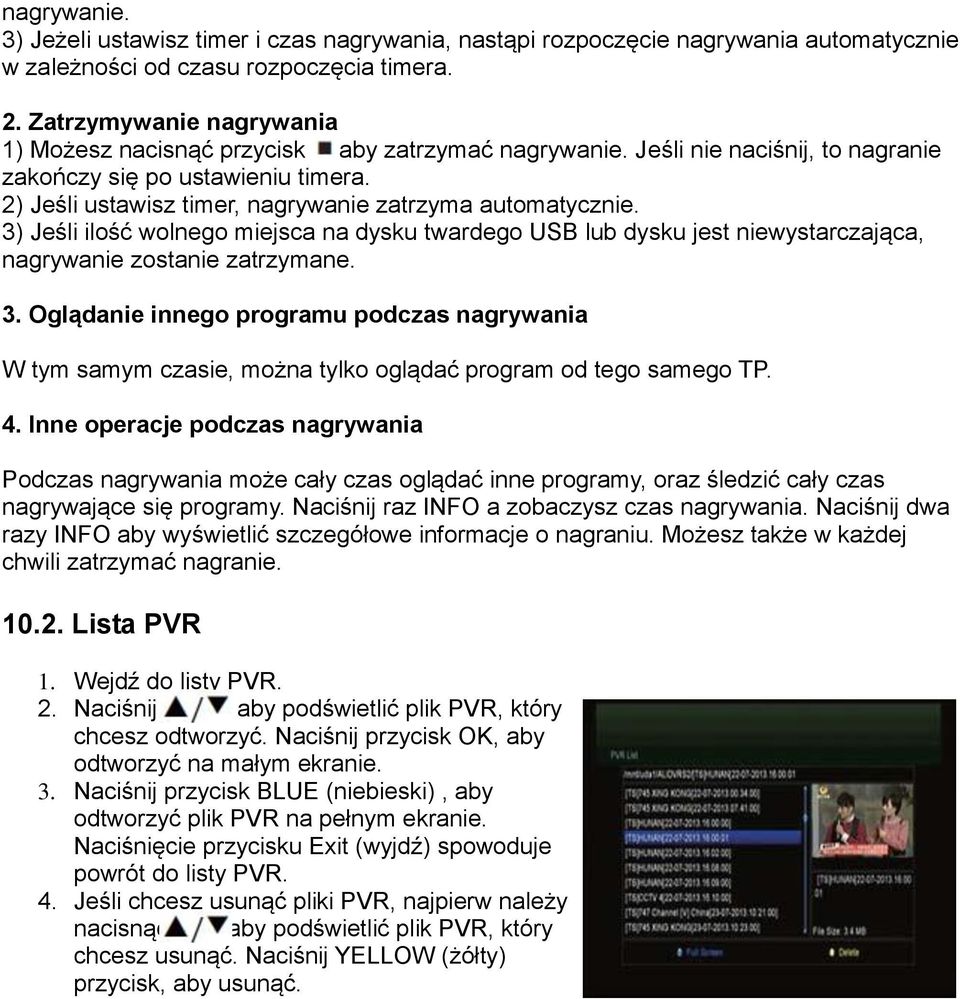 2) Jeśli ustawisz timer, nagrywanie zatrzyma automatycznie. 3) Jeśli ilość wolnego miejsca na dysku twardego USB lub dysku jest niewystarczająca, nagrywanie zostanie zatrzymane. 3. Oglądanie innego programu podczas nagrywania W tym samym czasie, można tylko oglądać program od tego samego TP.