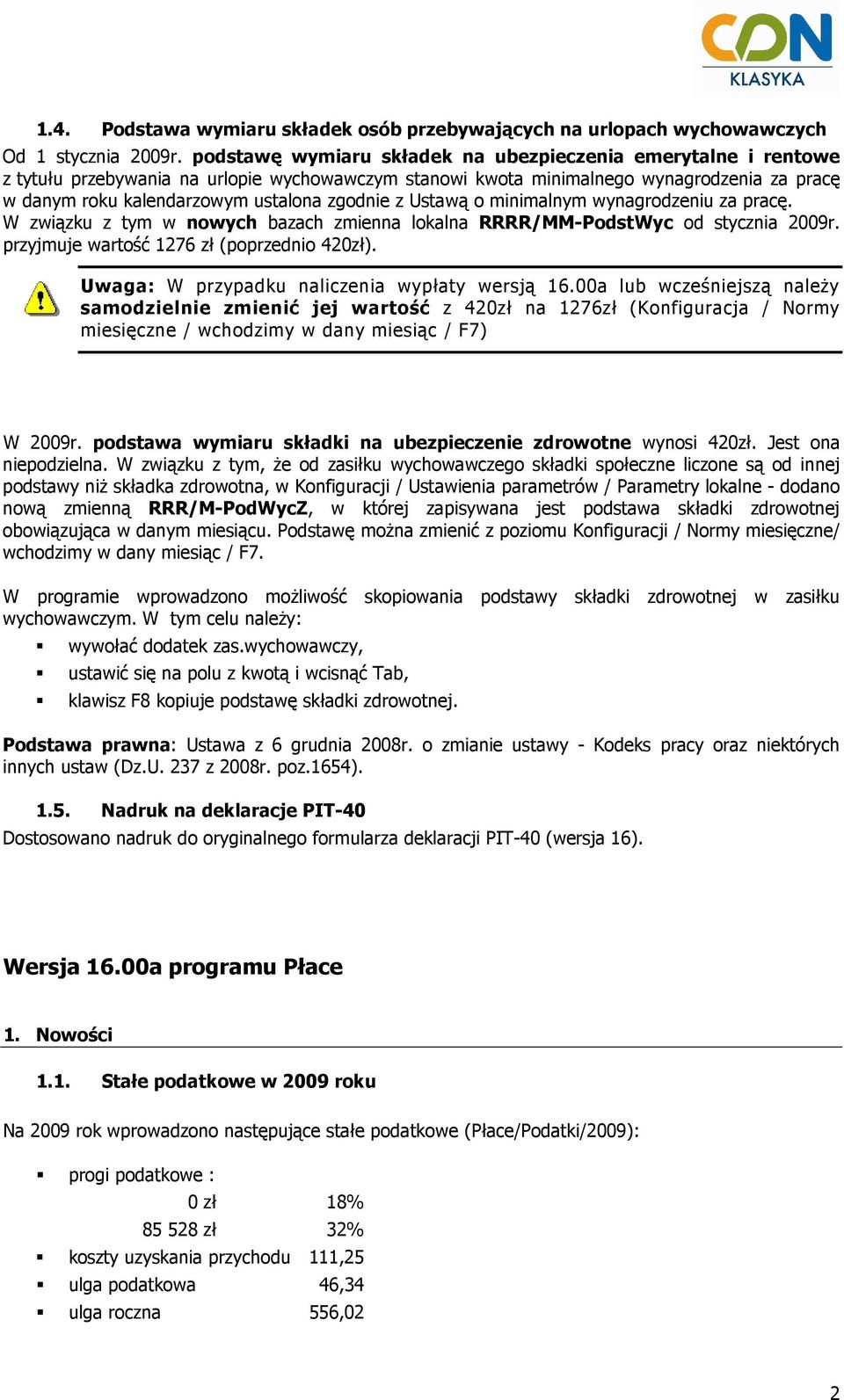 zgodnie z Ustawą o minimalnym wynagrodzeniu za pracę. W związku z tym w nowych bazach zmienna lokalna RRRR/MM-PodstWyc od stycznia 2009r. przyjmuje wartość 1276 zł (poprzednio 420zł).