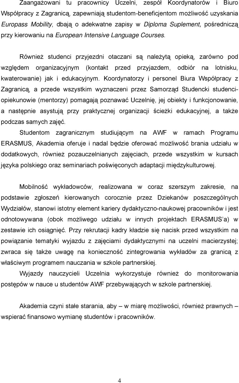 Również studenci przyjezdni otaczani są należytą opieką, zarówno pod względem organizacyjnym (kontakt przed przyjazdem, odbiór na lotnisku, kwaterowanie) jak i edukacyjnym.