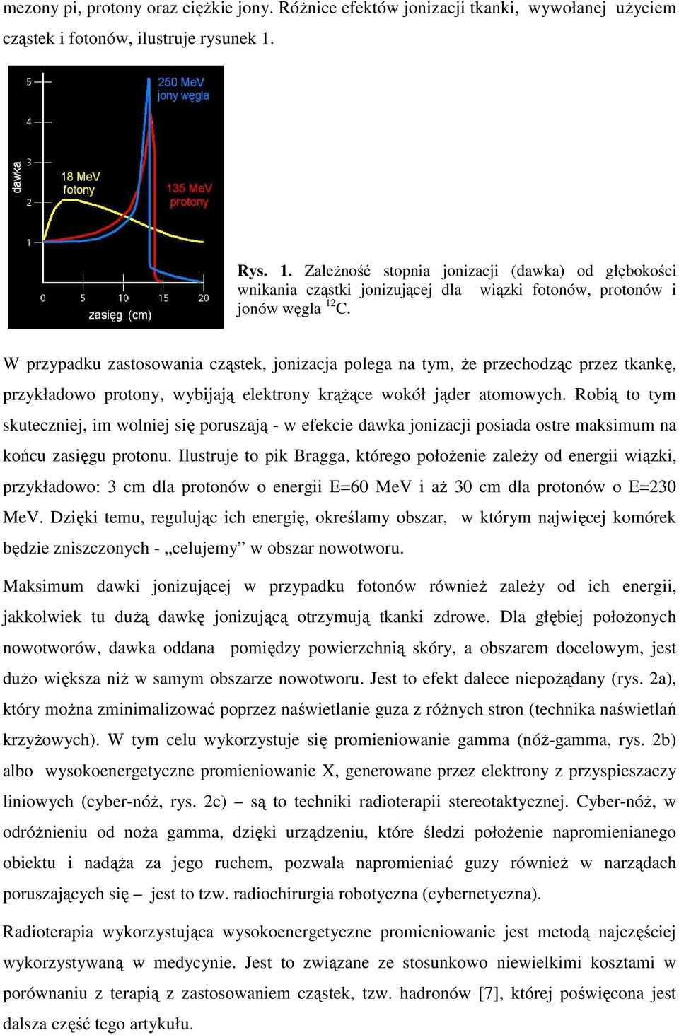 W przypadku zastosowania cząstek, jonizacja polega na tym, Ŝe przechodząc przez tkankę, przykładowo protony, wybijają elektrony krąŝące wokół jąder atomowych.