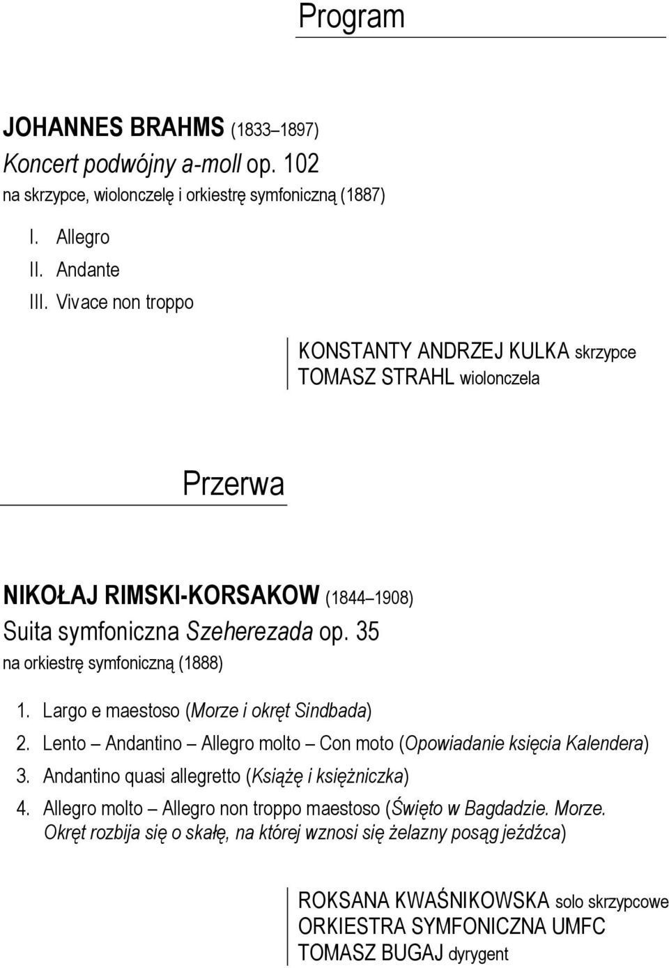 35 na orkiestrę symfoniczną (1888) 1. Largo e maestoso (Morze i okręt Sindbada) 2. Lento Andantino Allegro molto Con moto (Opowiadanie księcia Kalendera) 3.