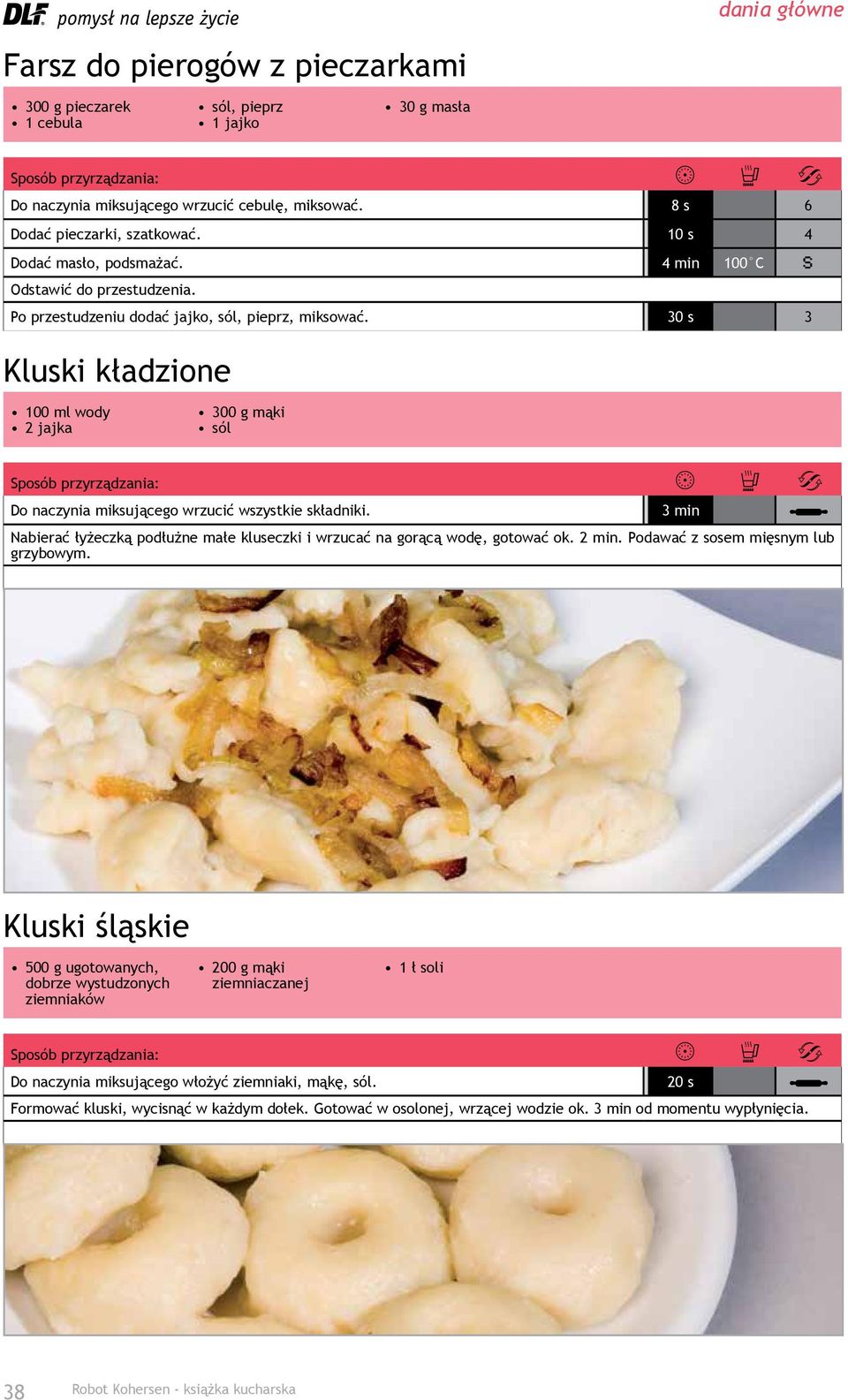 30 s 3 Kluski kładzione 100 ml wody 2 jajka 300 g mąki sól Do naczynia miksującego wrzucić wszystkie składniki. 3 min Nabierać łyżeczką podłużne małe kluseczki i wrzucać na gorącą wodę, gotować ok.