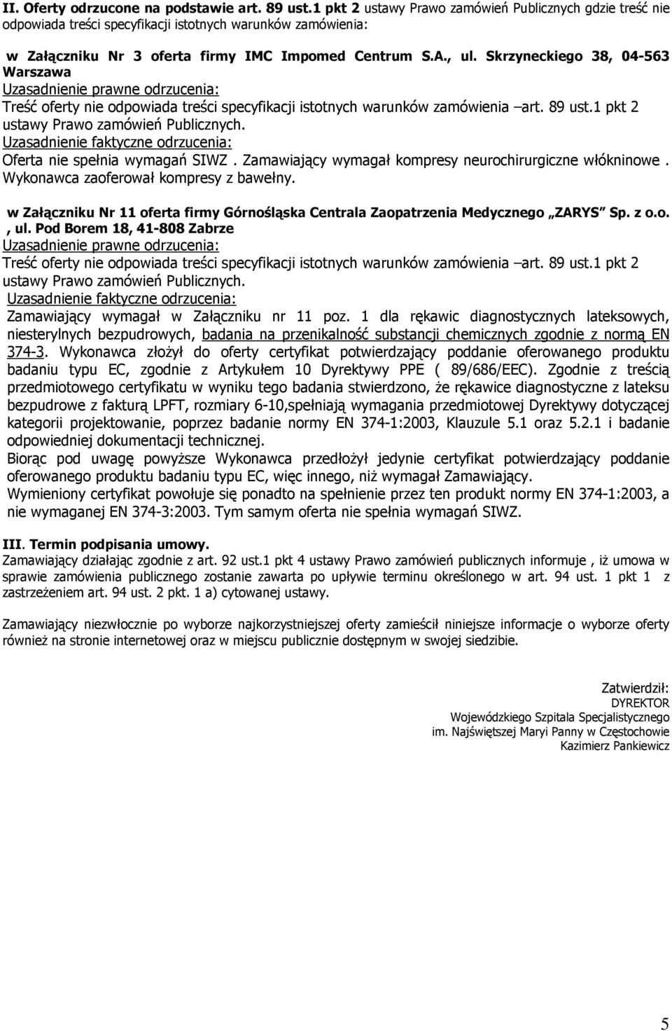 Skrzyneckiego 38, 04-563 Warszawa Uzasadnienie prawne odrzucenia: Treść nie odpowiada treści specyfikacji istotnych warunków zamówienia art. 89 ust.1 pkt 2 ustawy Prawo zamówień Publicznych.