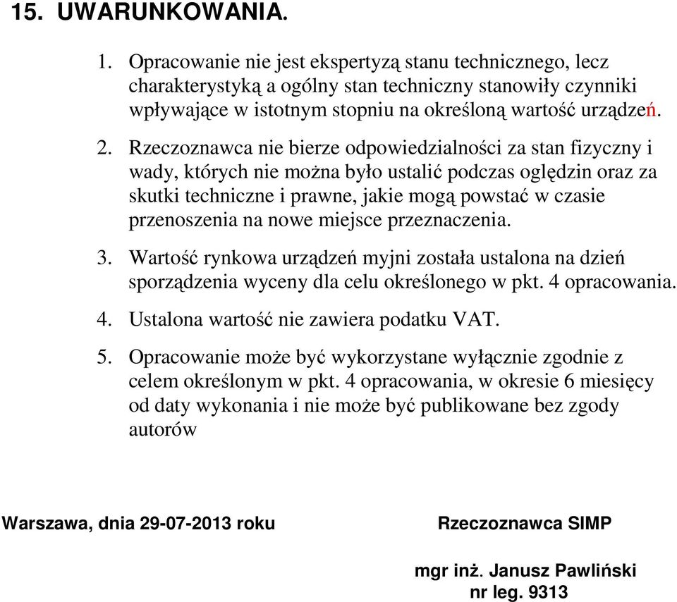nowe miejsce przeznaczenia. 3. Wartość rynkowa urządzeń myjni została ustalona na dzień sporządzenia wyceny dla celu określonego w pkt. 4 opracowania. 4. Ustalona wartość nie zawiera podatku VAT. 5.