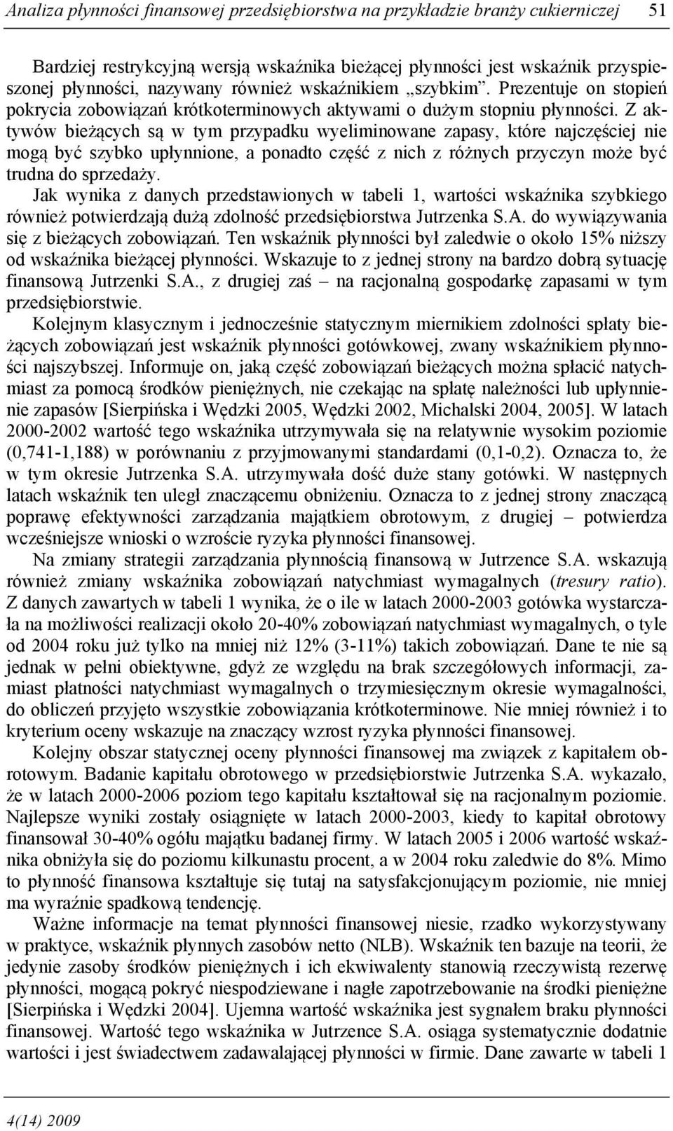 Z aktywów bieżących są w tym przypadku wyeliminowane zapasy, które najczęściej nie mogą być szybko upłynnione, a ponadto część z nich z różnych przyczyn może być trudna do sprzedaży.