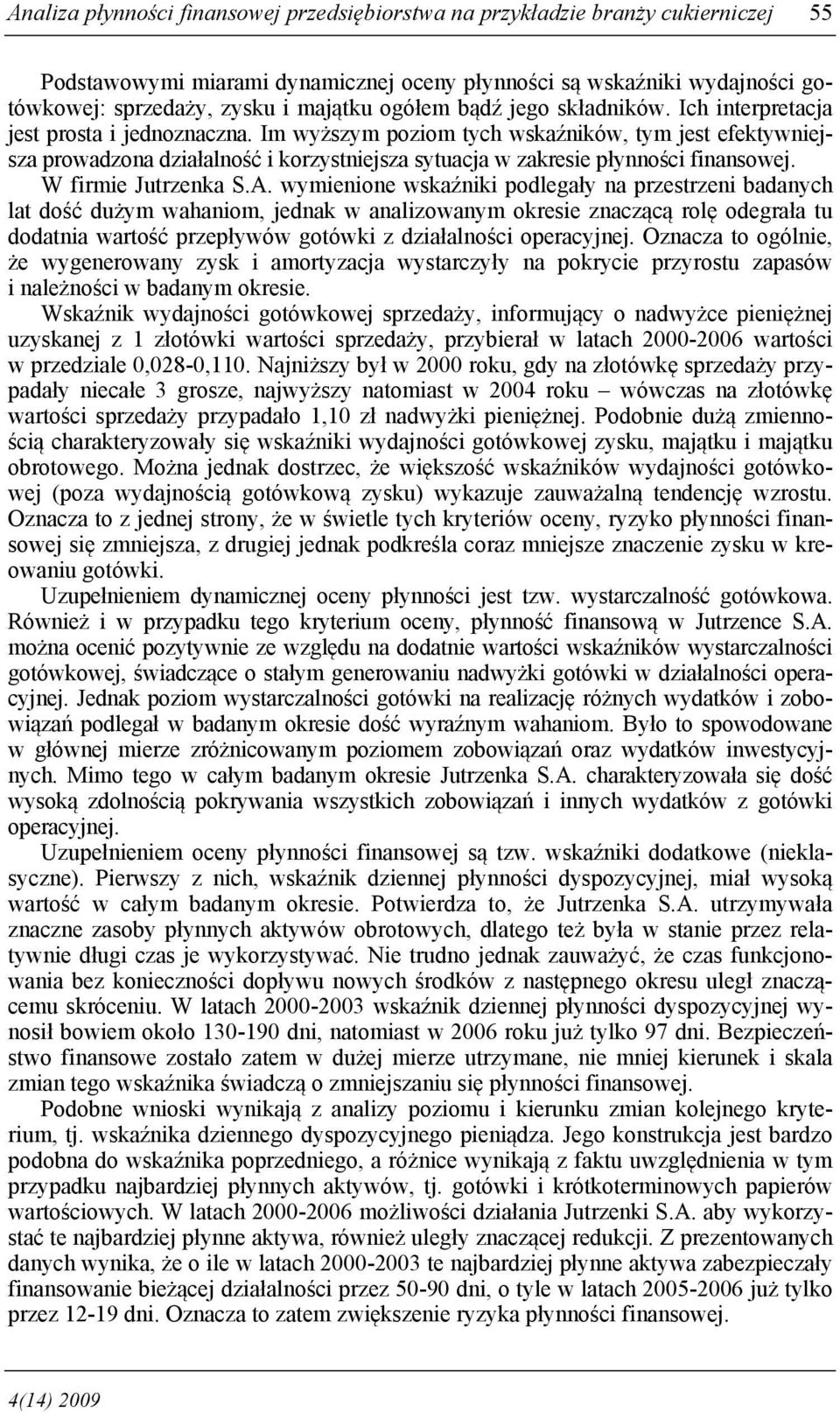 Im wyższym poziom tych wskaźników, tym jest efektywniejsza prowadzona działalność i korzystniejsza sytuacja w zakresie płynności finansowej. W firmie Jutrzenka S.A.