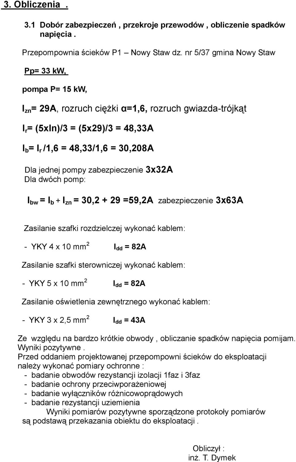 zabezpieczenie 3x32A Dla dwóch pomp: I bw = I b + I zn = 30,2 + 29 =59,2A zabezpieczenie 3x63A Zasilanie szafki rozdzielczej wykonać kablem: - YKY 4 x 10 mm 2 I dd = 82A Zasilanie szafki sterowniczej