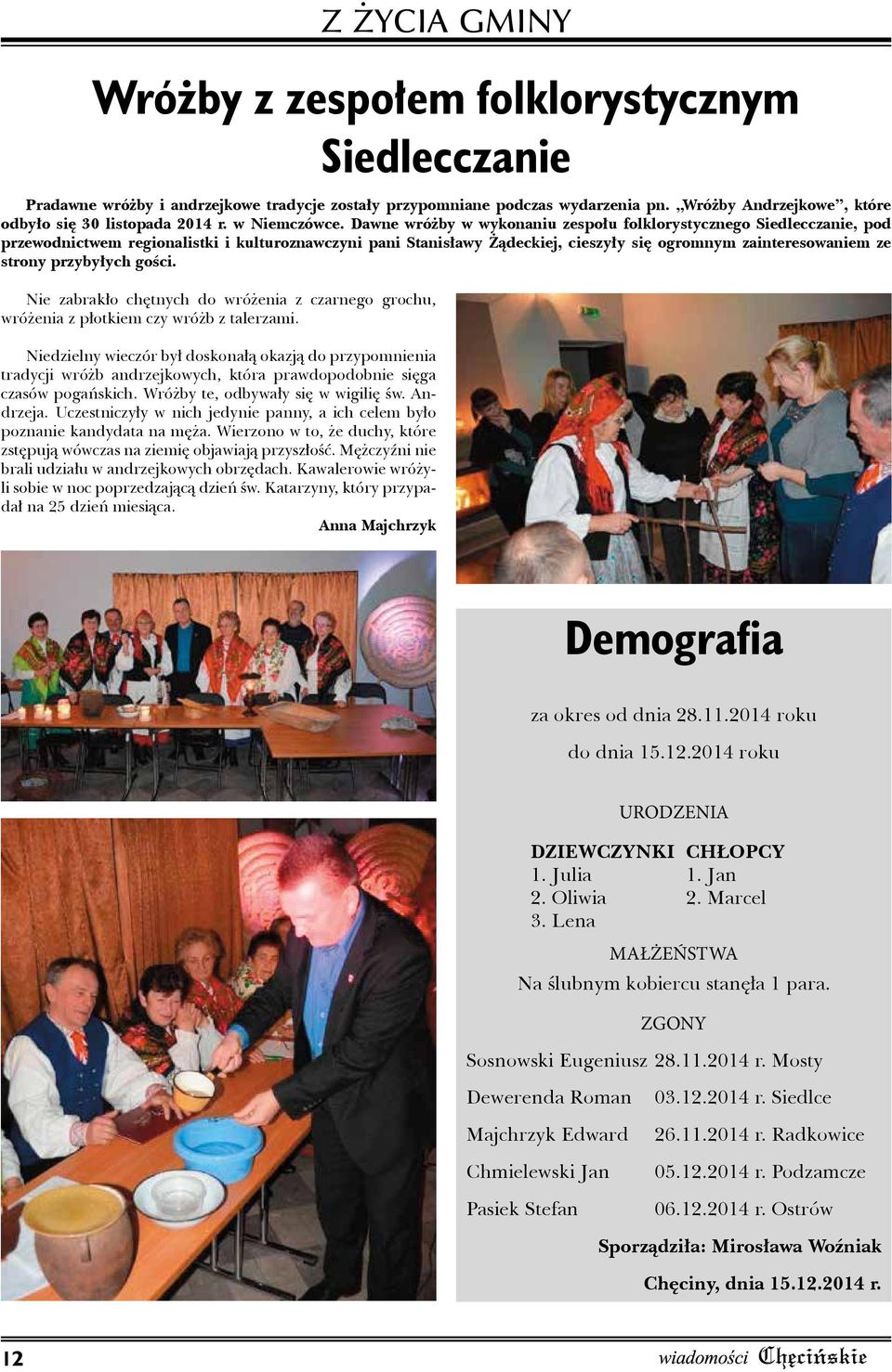Uczestniczyły w nich jedynie panny, a ich celem było poznanie kandydata na męża. Wierzono w to, że duchy, które zstępują wówczas na ziemię objawiają przyszłość.