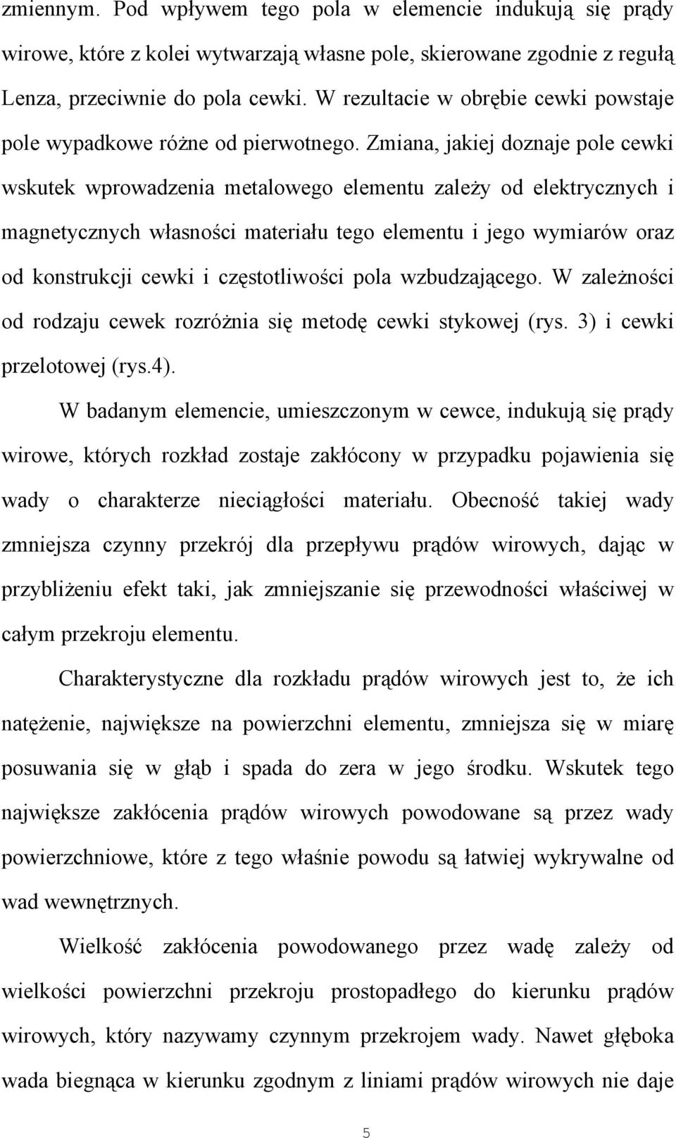 Zmiana, jakiej doznaje pole cewki wskutek wprowadzenia metalowego elementu zależy od elektrycznych i magnetycznych własności materiału tego elementu i jego wymiarów oraz od konstrukcji cewki i