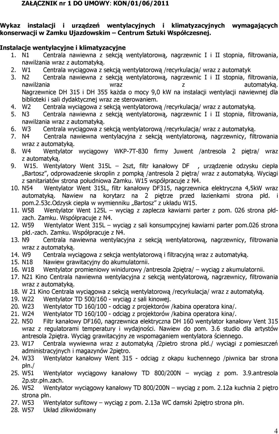 W1 Centrala wyciągowa z sekcją wentylatorową /recyrkulacja/ wraz z automatyk 3. N2 Centrala nawiewna z sekcją wentylatorową, nagrzewnic I i II stopnia, filtrowania, nawilŝania wraz z automatyką.