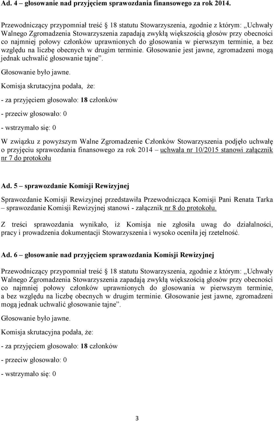 - przeciw głosowało: 0 W związku z powyższym Walne Zgromadzenie Członków Stowarzyszenia podjęło uchwałę o przyjęciu sprawozdania finansowego za rok 2014 uchwała nr 10/2015 stanowi załącznik nr 7 do