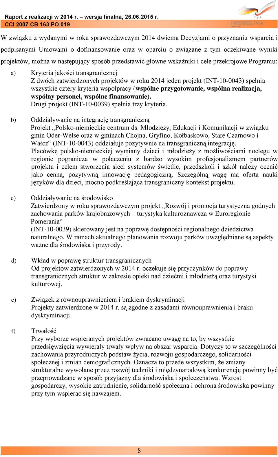 wszystkie cztery kryteria współpracy (wspólne przygotowanie, wspólna realizacja, wspólny personel, wspólne finansowanie). Drugi projekt (INT-10-0039) spełnia trzy kryteria.