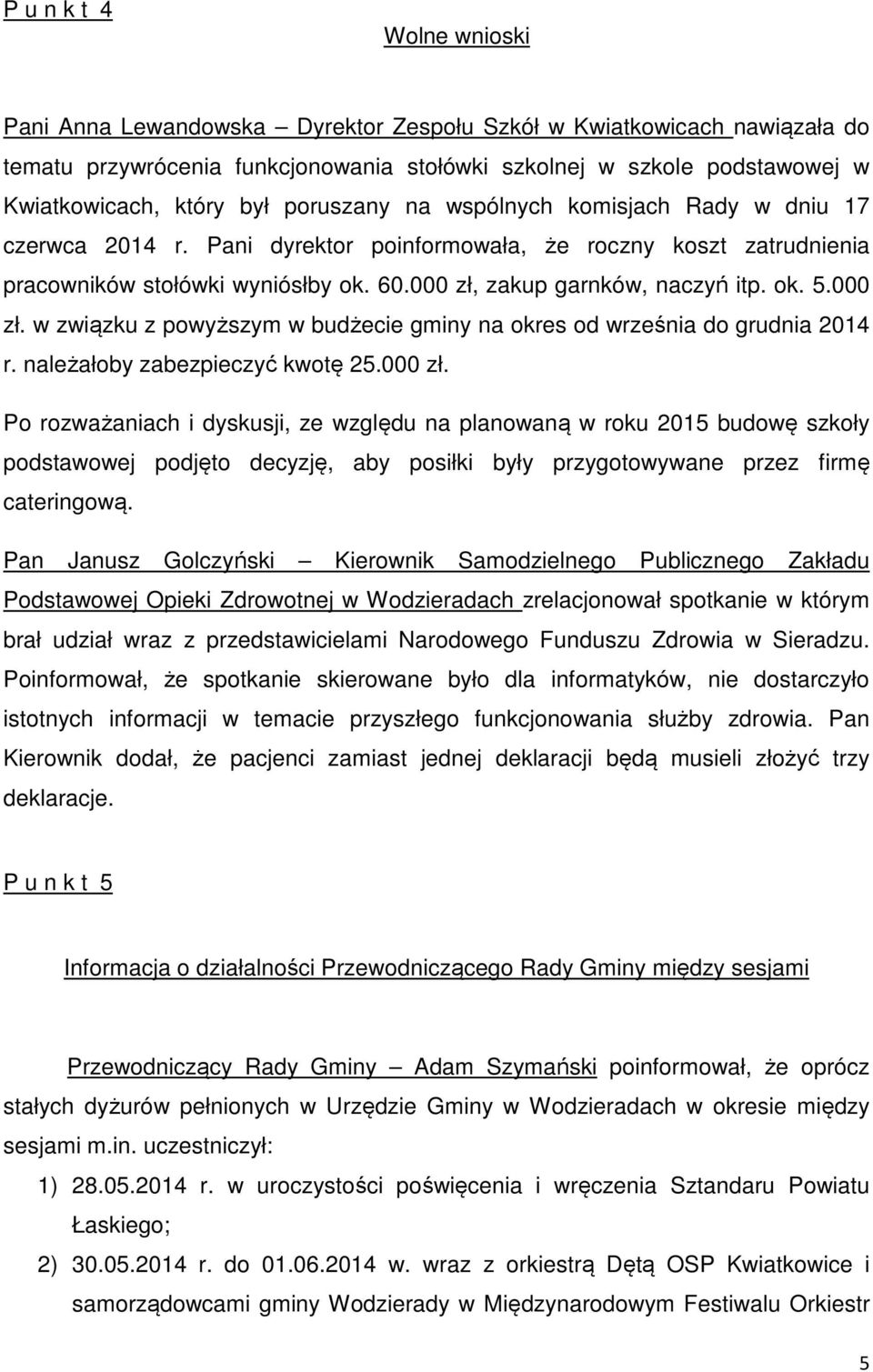 ok. 5.000 zł. w związku z powyższym w budżecie gminy na okres od września do grudnia 2014 r. należałoby zabezpieczyć kwotę 25.000 zł. Po rozważaniach i dyskusji, ze względu na planowaną w roku 2015 budowę szkoły podstawowej podjęto decyzję, aby posiłki były przygotowywane przez firmę cateringową.