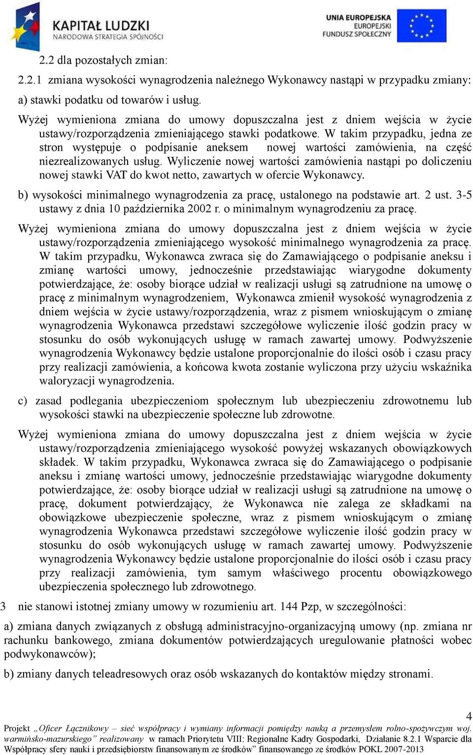Wyliczenie nowej wartości zamówienia nastąpi po doliczeniu nowej stawki VAT do kwot netto, zawartych w ofercie Wykonawcy. b) wysokości minimalnego wynagrodzenia za pracę, ustalonego na podstawie art.