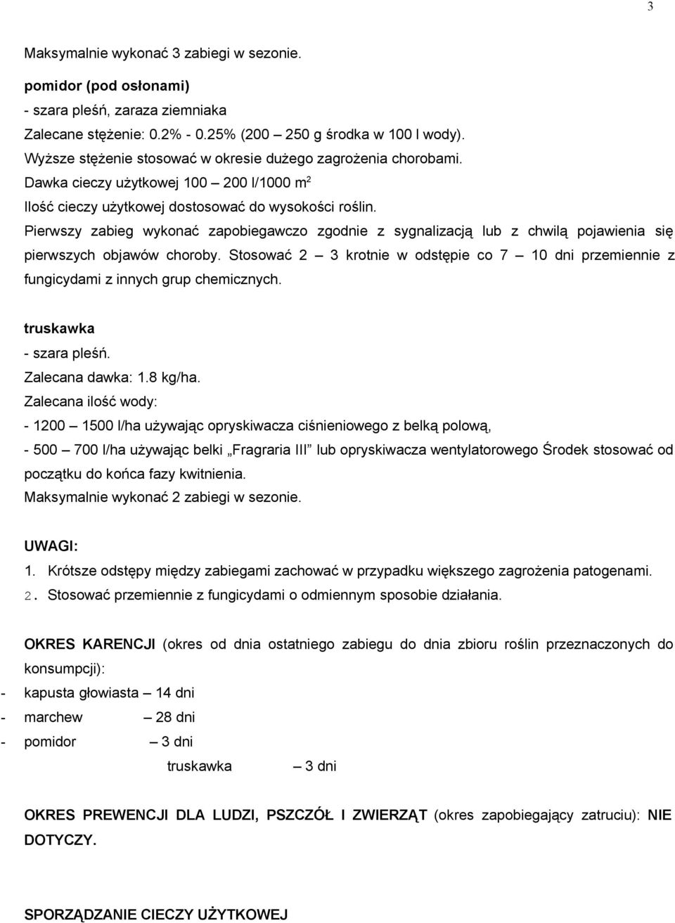 Stosować 2 3 krotnie w odstępie co 7 10 dni przemiennie z fungicydami z innych grup chemicznych. truskawka - szara pleśń. Zalecana dawka: 1.8 kg/ha.