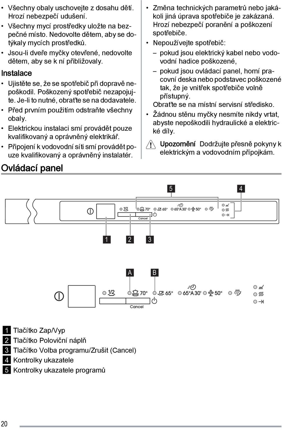 Je-li to nutné, obraťte se na dodavatele. Před prvním použitím odstraňte všechny obaly. Elektrickou instalaci smí provádět pouze kvalifikovaný a oprávněný elektrikář.